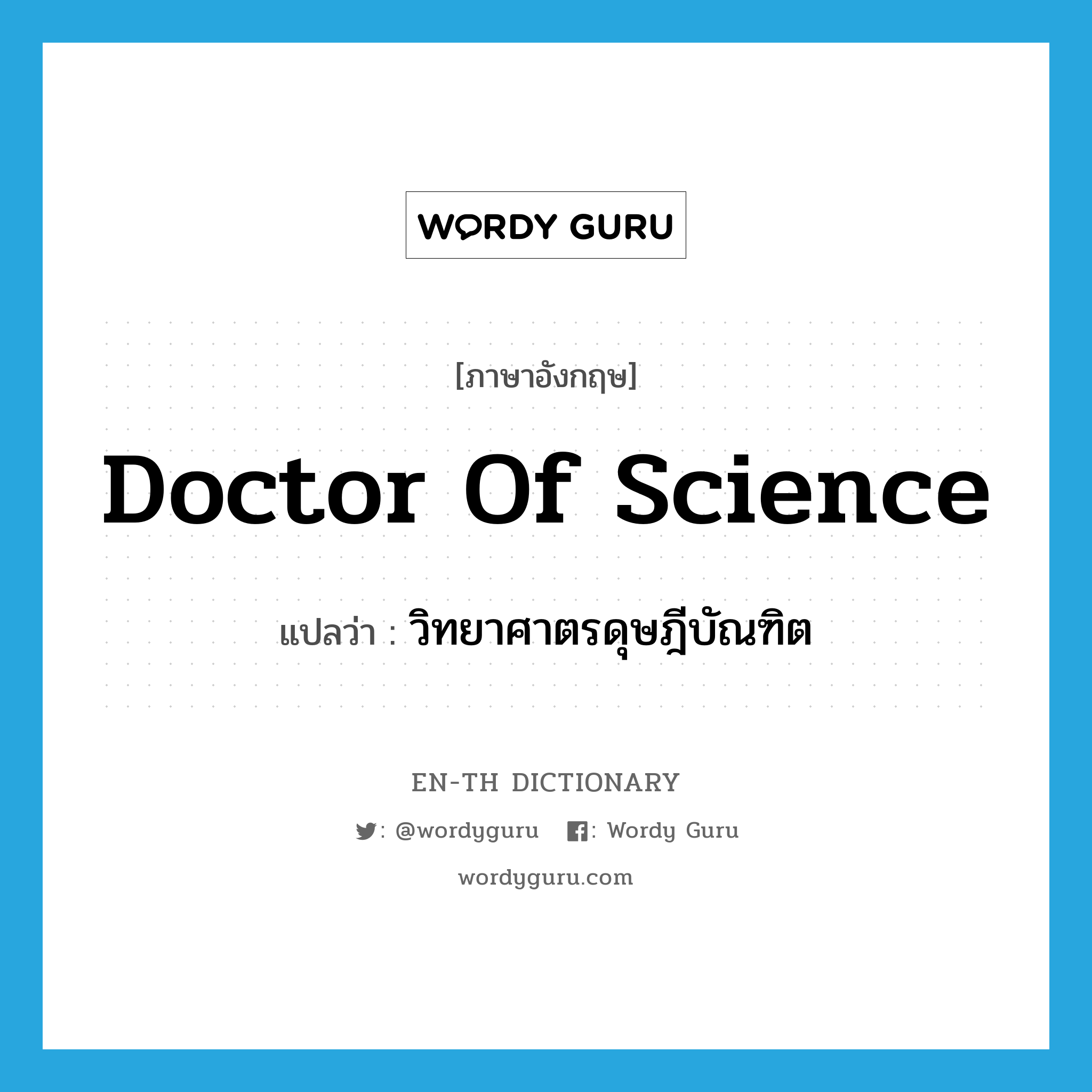 Doctor of Science แปลว่า?, คำศัพท์ภาษาอังกฤษ Doctor of Science แปลว่า วิทยาศาตรดุษฎีบัณฑิต ประเภท N หมวด N