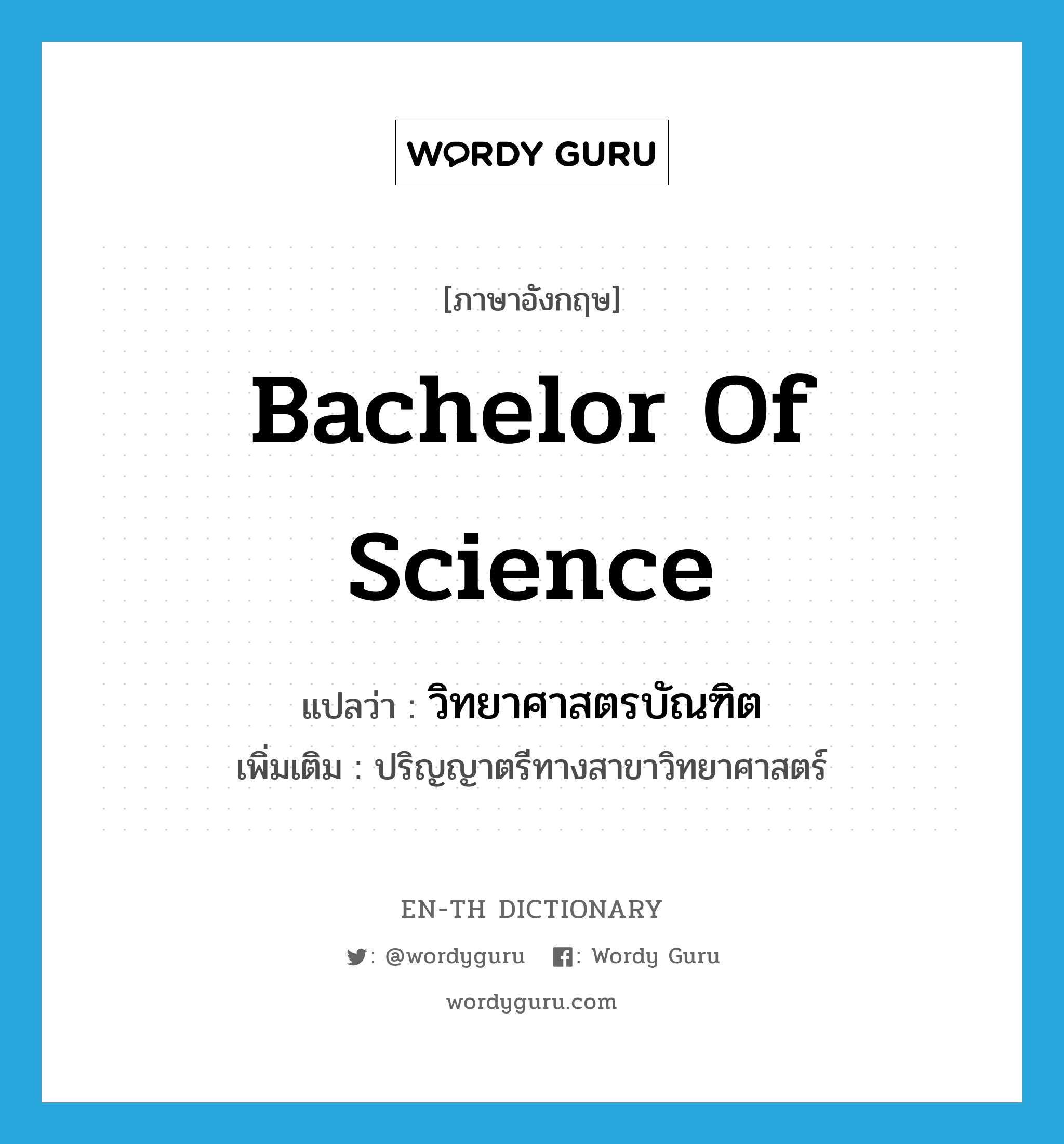 bachelor of science แปลว่า?, คำศัพท์ภาษาอังกฤษ Bachelor of Science แปลว่า วิทยาศาสตรบัณฑิต ประเภท N เพิ่มเติม ปริญญาตรีทางสาขาวิทยาศาสตร์ หมวด N
