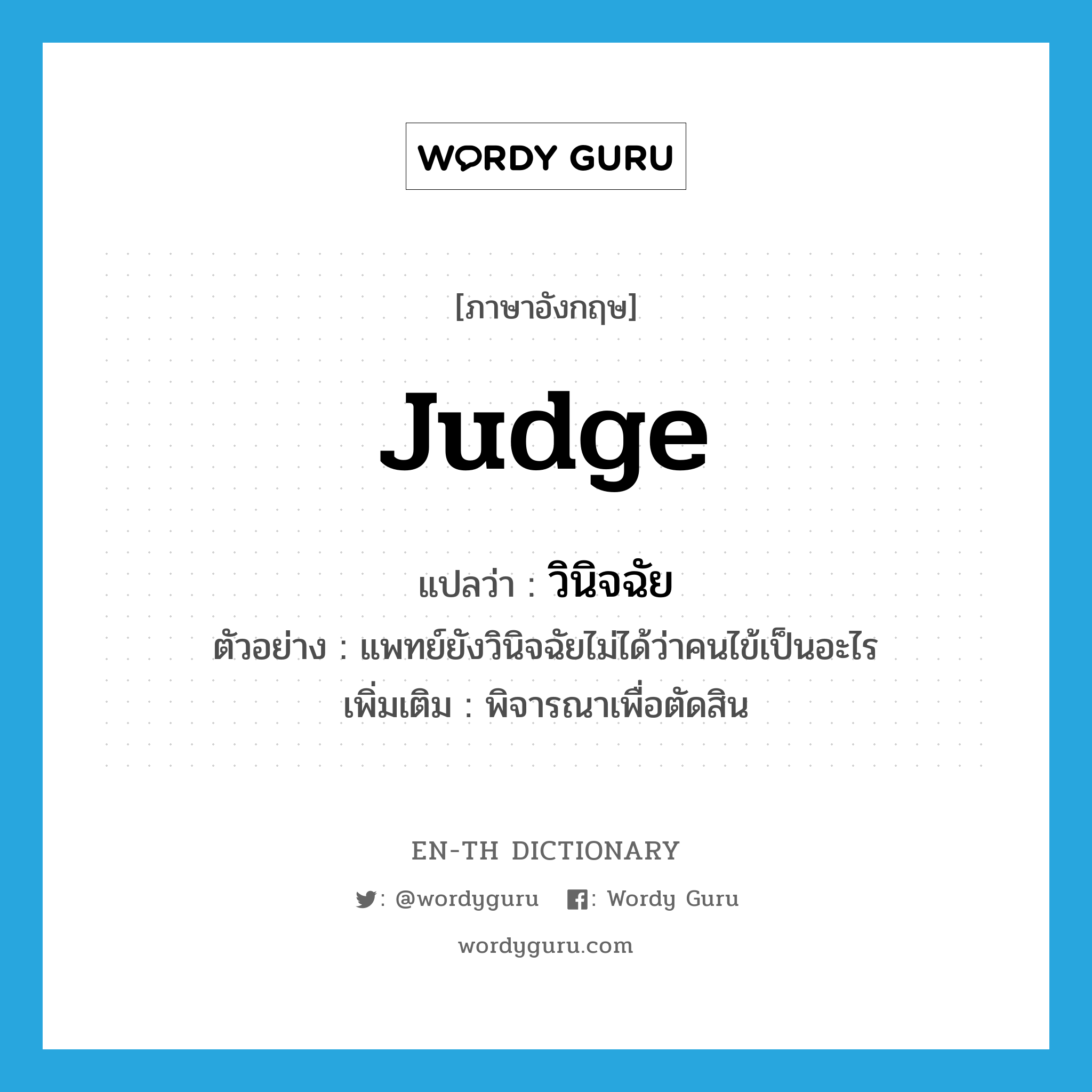 judge แปลว่า?, คำศัพท์ภาษาอังกฤษ judge แปลว่า วินิจฉัย ประเภท V ตัวอย่าง แพทย์ยังวินิจฉัยไม่ได้ว่าคนไข้เป็นอะไร เพิ่มเติม พิจารณาเพื่อตัดสิน หมวด V