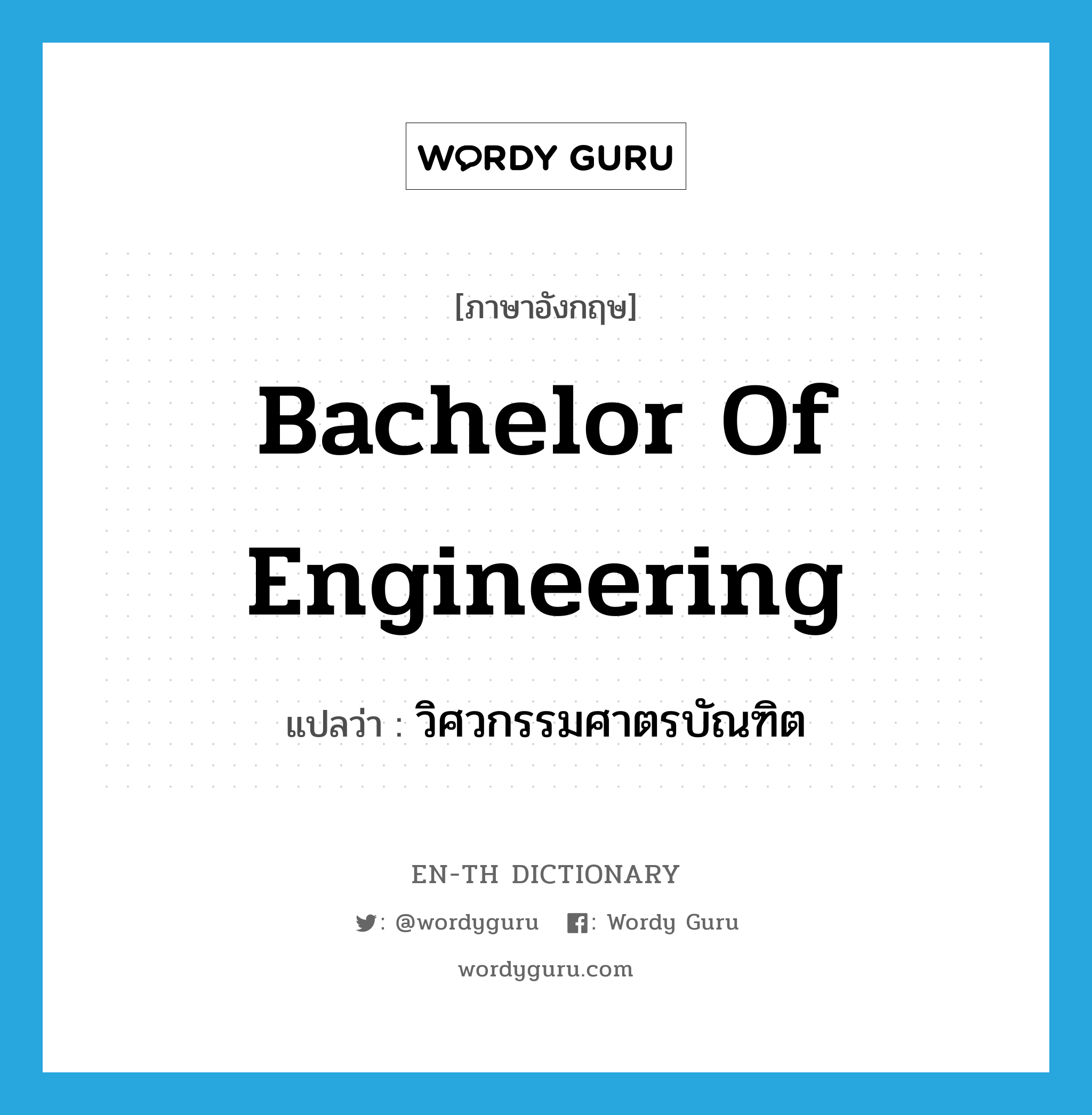 วิศวกรรมศาตรบัณฑิต ภาษาอังกฤษ?, คำศัพท์ภาษาอังกฤษ วิศวกรรมศาตรบัณฑิต แปลว่า Bachelor of Engineering ประเภท N หมวด N