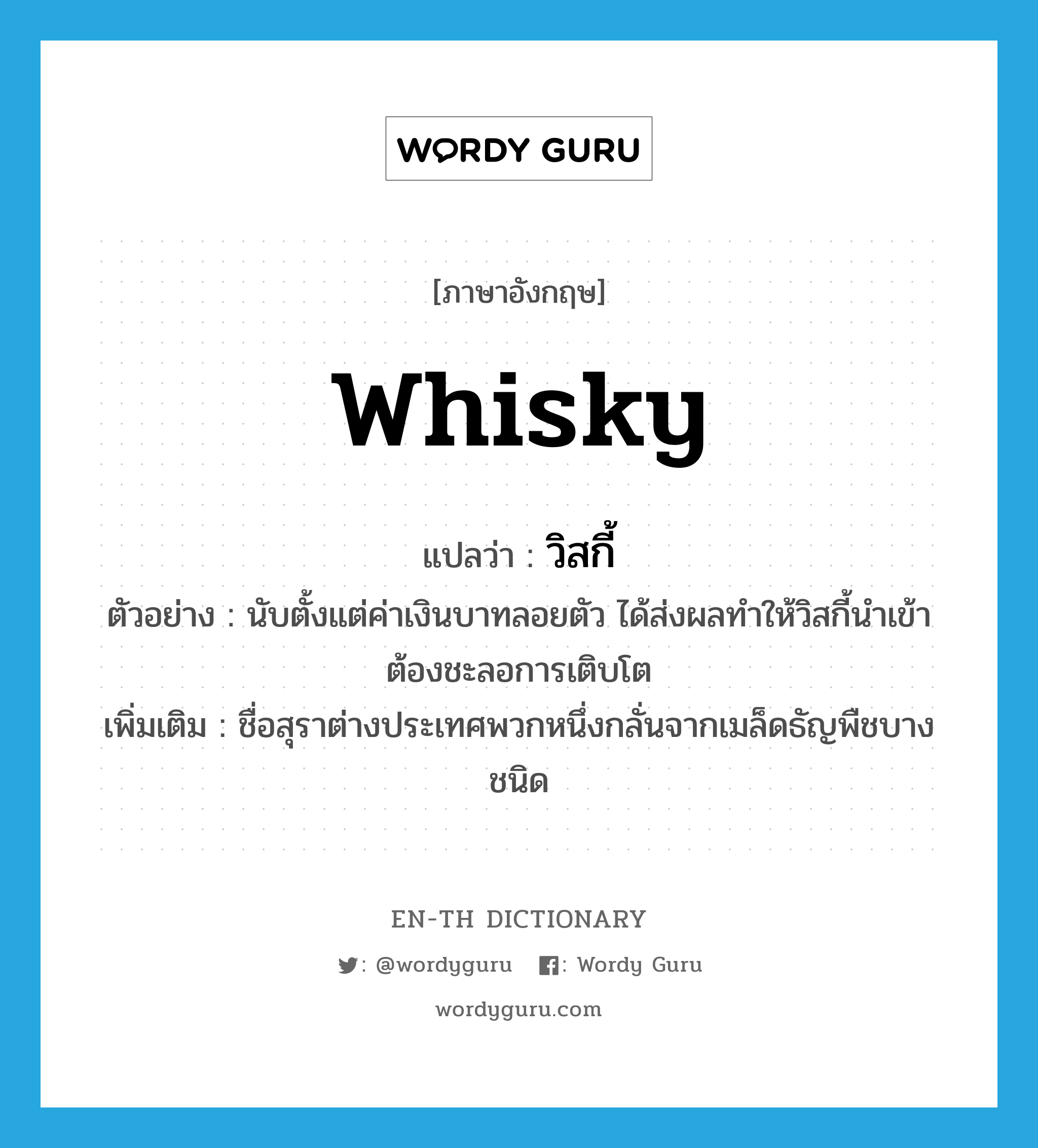 whisky แปลว่า?, คำศัพท์ภาษาอังกฤษ whisky แปลว่า วิสกี้ ประเภท N ตัวอย่าง นับตั้งแต่ค่าเงินบาทลอยตัว ได้ส่งผลทำให้วิสกี้นำเข้าต้องชะลอการเติบโต เพิ่มเติม ชื่อสุราต่างประเทศพวกหนึ่งกลั่นจากเมล็ดธัญพืชบางชนิด หมวด N