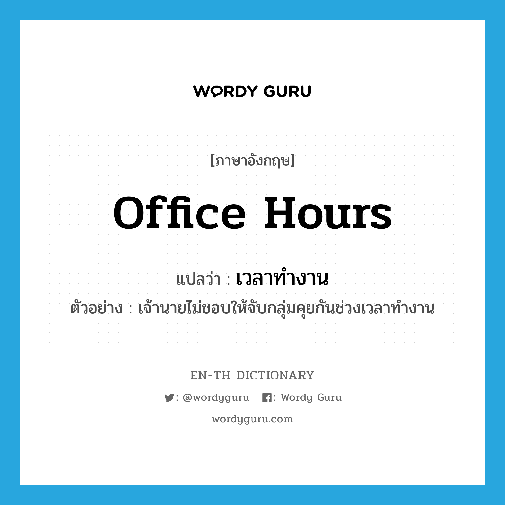 office hours แปลว่า?, คำศัพท์ภาษาอังกฤษ office hours แปลว่า เวลาทำงาน ประเภท N ตัวอย่าง เจ้านายไม่ชอบให้จับกลุ่มคุยกันช่วงเวลาทำงาน หมวด N