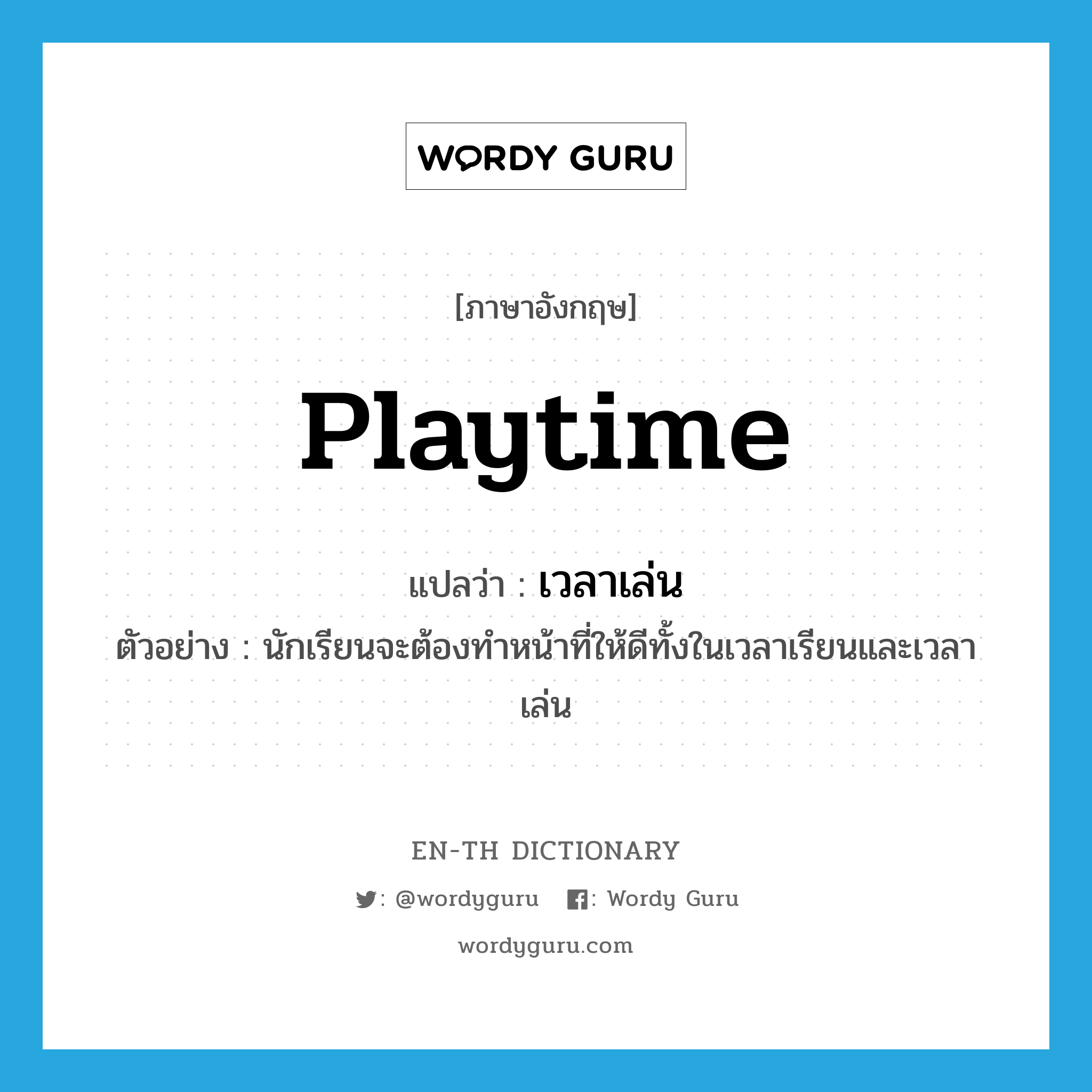 playtime แปลว่า?, คำศัพท์ภาษาอังกฤษ playtime แปลว่า เวลาเล่น ประเภท N ตัวอย่าง นักเรียนจะต้องทำหน้าที่ให้ดีทั้งในเวลาเรียนและเวลาเล่น หมวด N