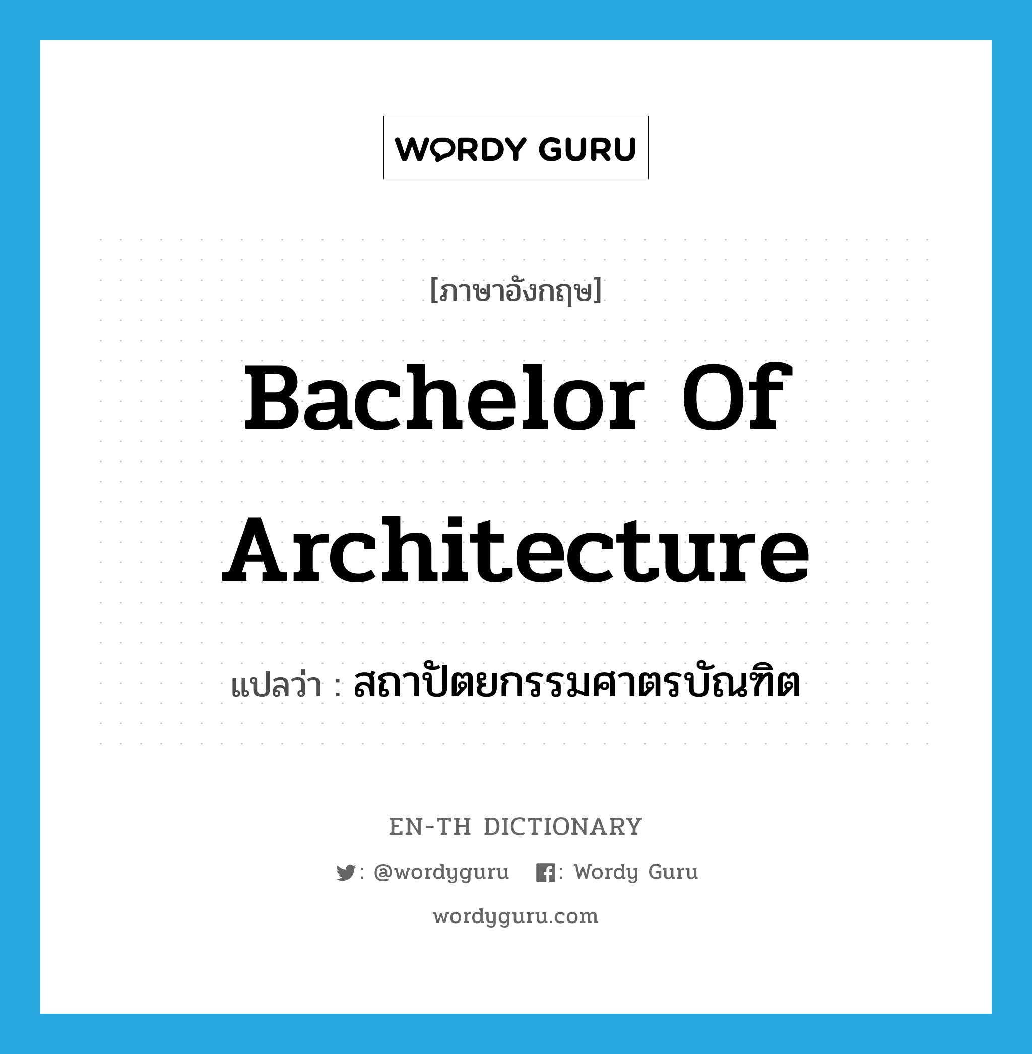 สถาปัตยกรรมศาตรบัณฑิต ภาษาอังกฤษ?, คำศัพท์ภาษาอังกฤษ สถาปัตยกรรมศาตรบัณฑิต แปลว่า Bachelor of Architecture ประเภท N หมวด N