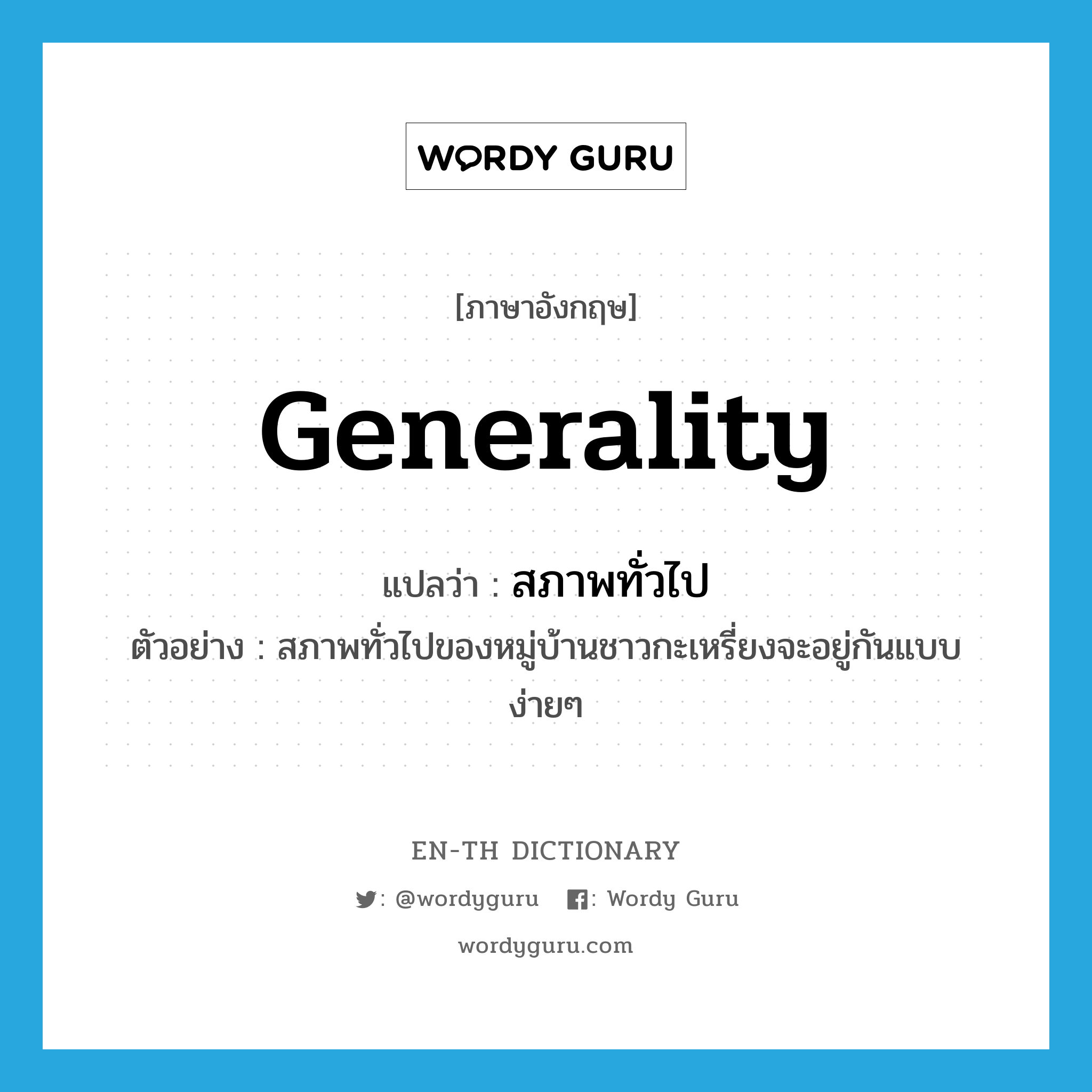 generality แปลว่า?, คำศัพท์ภาษาอังกฤษ generality แปลว่า สภาพทั่วไป ประเภท N ตัวอย่าง สภาพทั่วไปของหมู่บ้านชาวกะเหรี่ยงจะอยู่กันแบบง่ายๆ หมวด N