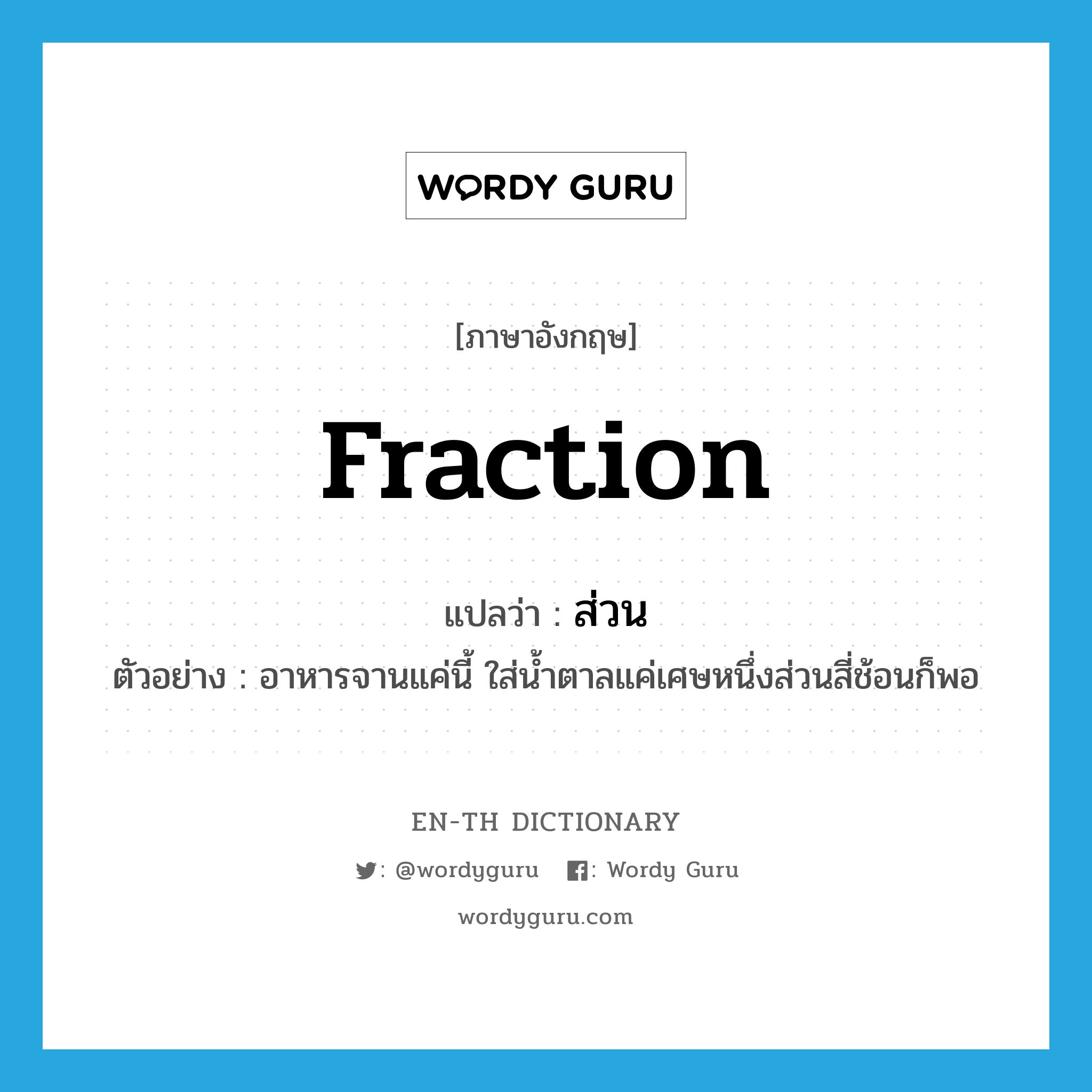 fraction แปลว่า?, คำศัพท์ภาษาอังกฤษ fraction แปลว่า ส่วน ประเภท N ตัวอย่าง อาหารจานแค่นี้ ใส่น้ำตาลแค่เศษหนึ่งส่วนสี่ช้อนก็พอ หมวด N