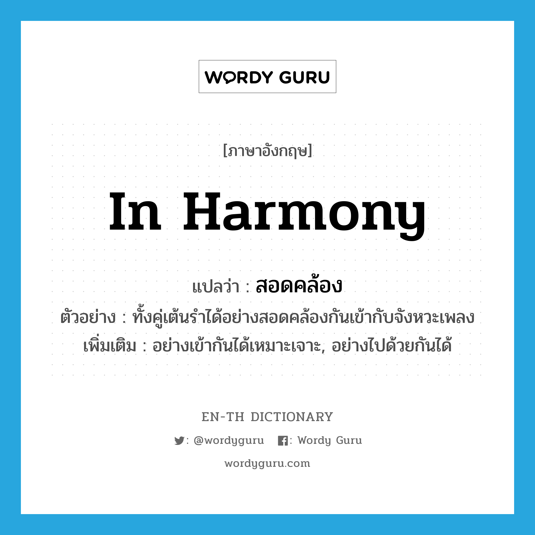 in harmony แปลว่า?, คำศัพท์ภาษาอังกฤษ in harmony แปลว่า สอดคล้อง ประเภท ADV ตัวอย่าง ทั้งคู่เต้นรำได้อย่างสอดคล้องกันเข้ากับจังหวะเพลง เพิ่มเติม อย่างเข้ากันได้เหมาะเจาะ, อย่างไปด้วยกันได้ หมวด ADV
