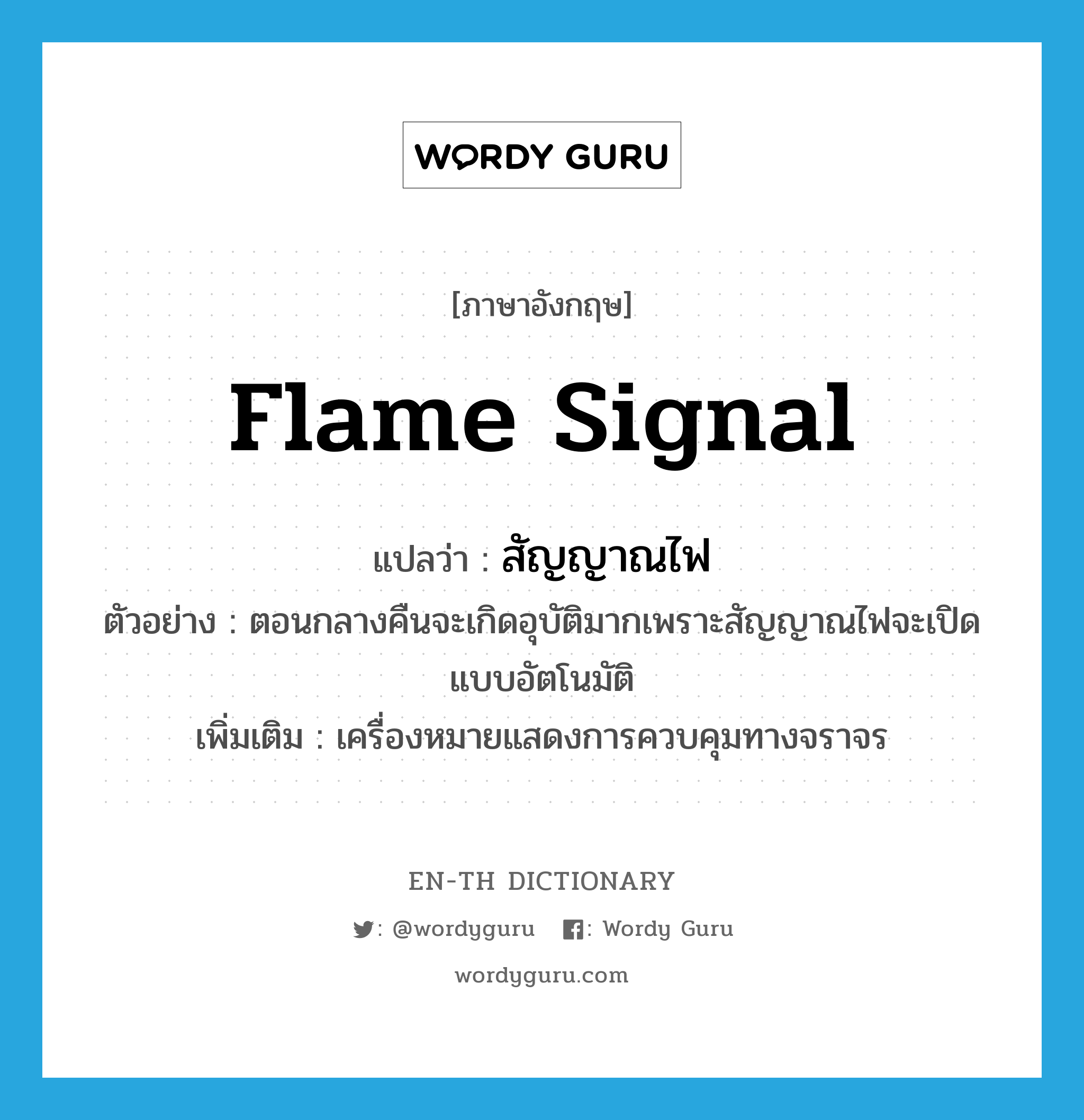 flame signal แปลว่า?, คำศัพท์ภาษาอังกฤษ flame signal แปลว่า สัญญาณไฟ ประเภท N ตัวอย่าง ตอนกลางคืนจะเกิดอุบัติมากเพราะสัญญาณไฟจะเปิดแบบอัตโนมัติ เพิ่มเติม เครื่องหมายแสดงการควบคุมทางจราจร หมวด N