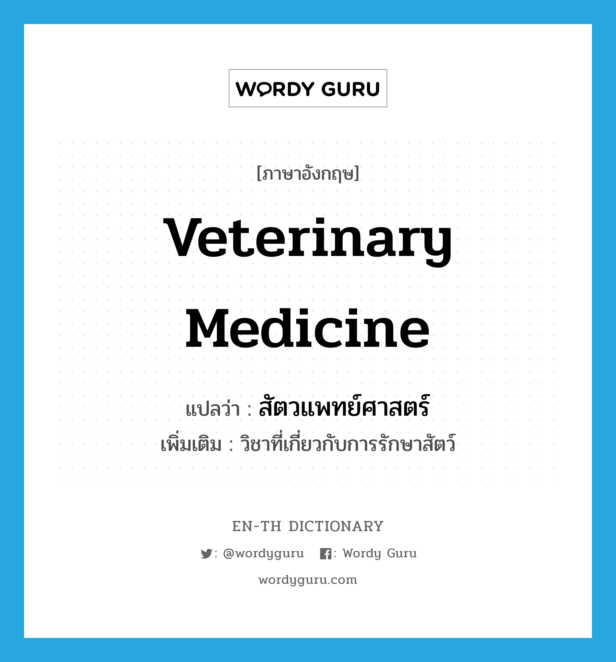 veterinary medicine แปลว่า?, คำศัพท์ภาษาอังกฤษ veterinary medicine แปลว่า สัตวแพทย์ศาสตร์ ประเภท N เพิ่มเติม วิชาที่เกี่ยวกับการรักษาสัตว์ หมวด N