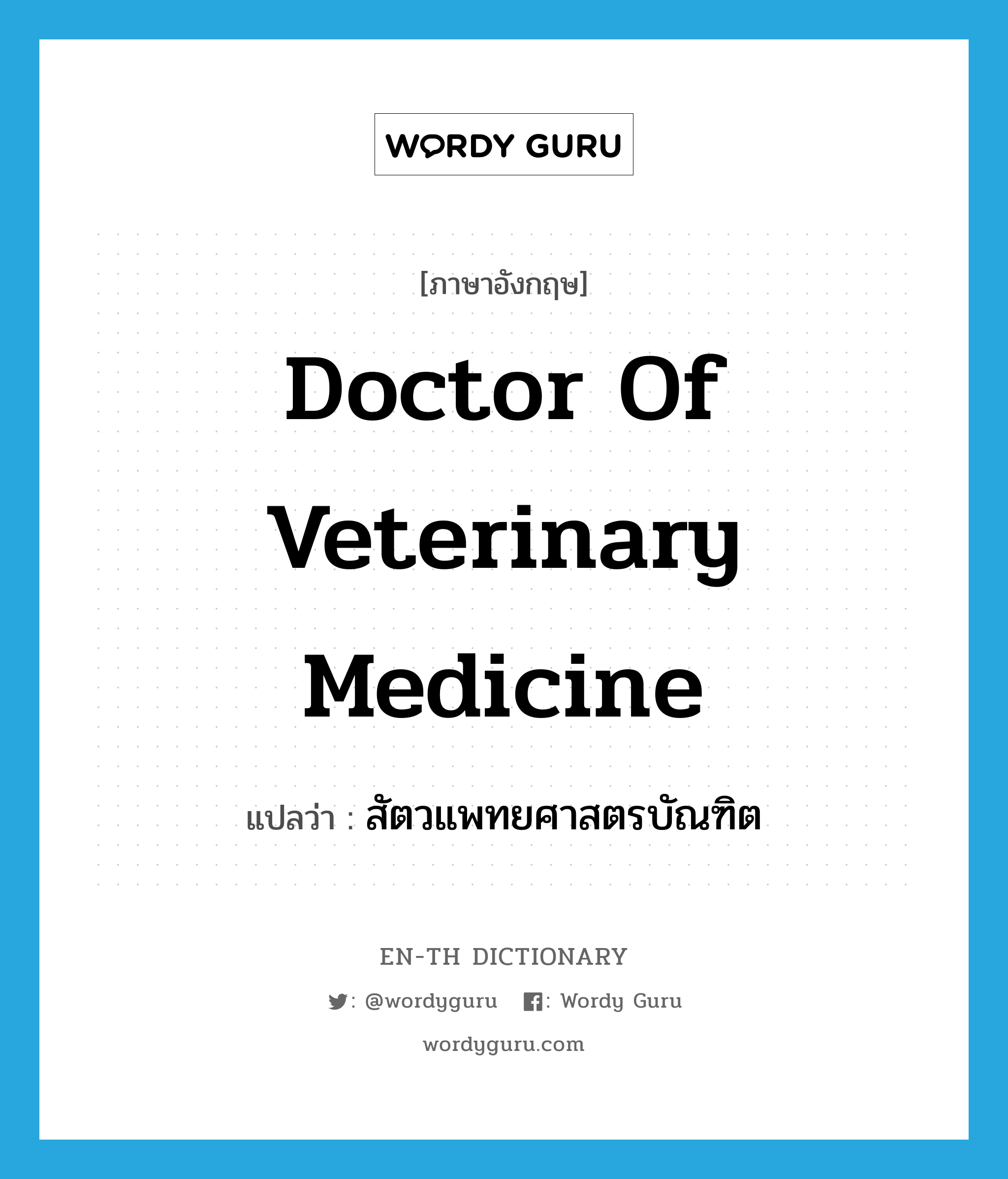 สัตวแพทยศาสตรบัณฑิต ภาษาอังกฤษ?, คำศัพท์ภาษาอังกฤษ สัตวแพทยศาสตรบัณฑิต แปลว่า Doctor of Veterinary Medicine ประเภท N หมวด N