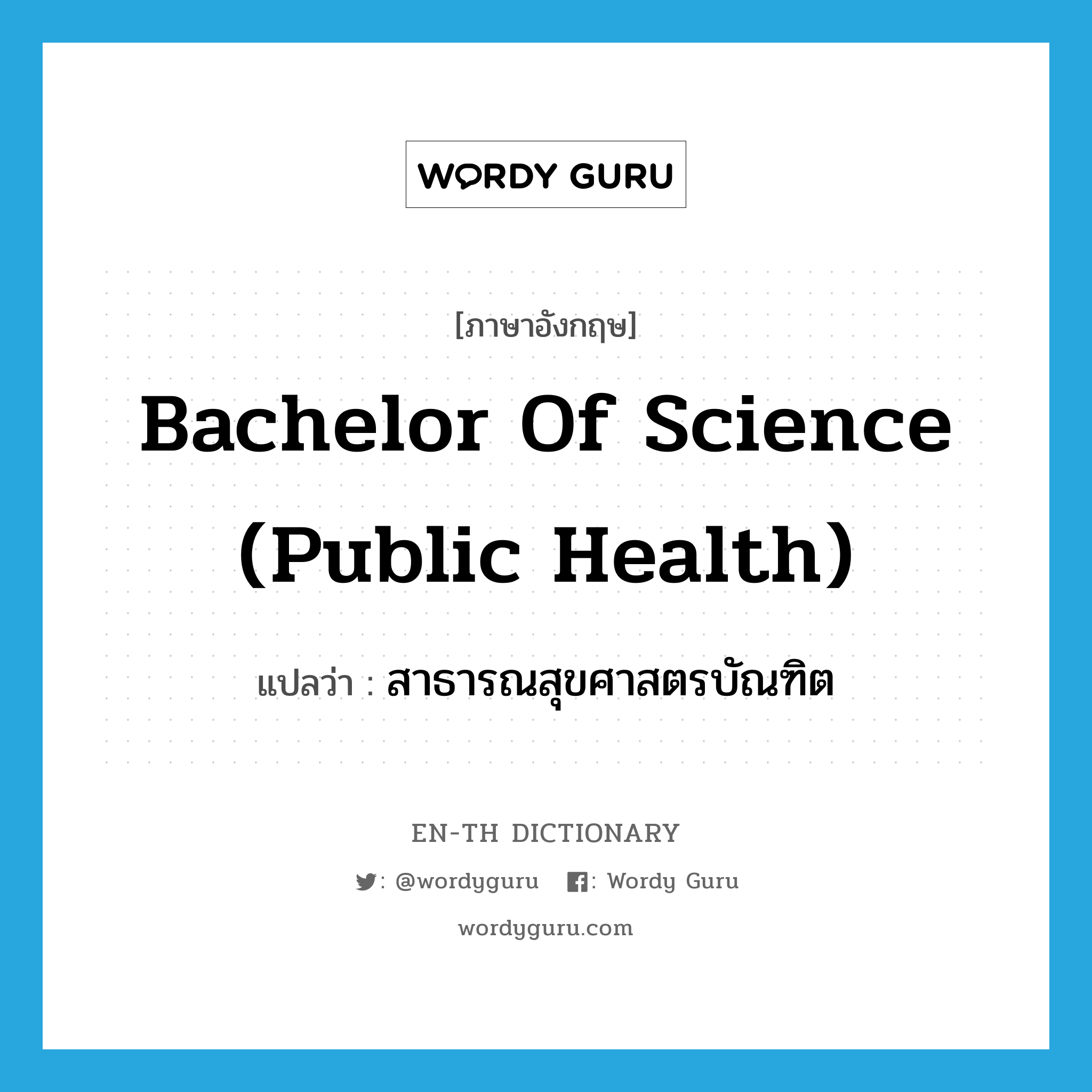 สาธารณสุขศาสตรบัณฑิต ภาษาอังกฤษ?, คำศัพท์ภาษาอังกฤษ สาธารณสุขศาสตรบัณฑิต แปลว่า Bachelor of Science (Public Health) ประเภท N หมวด N