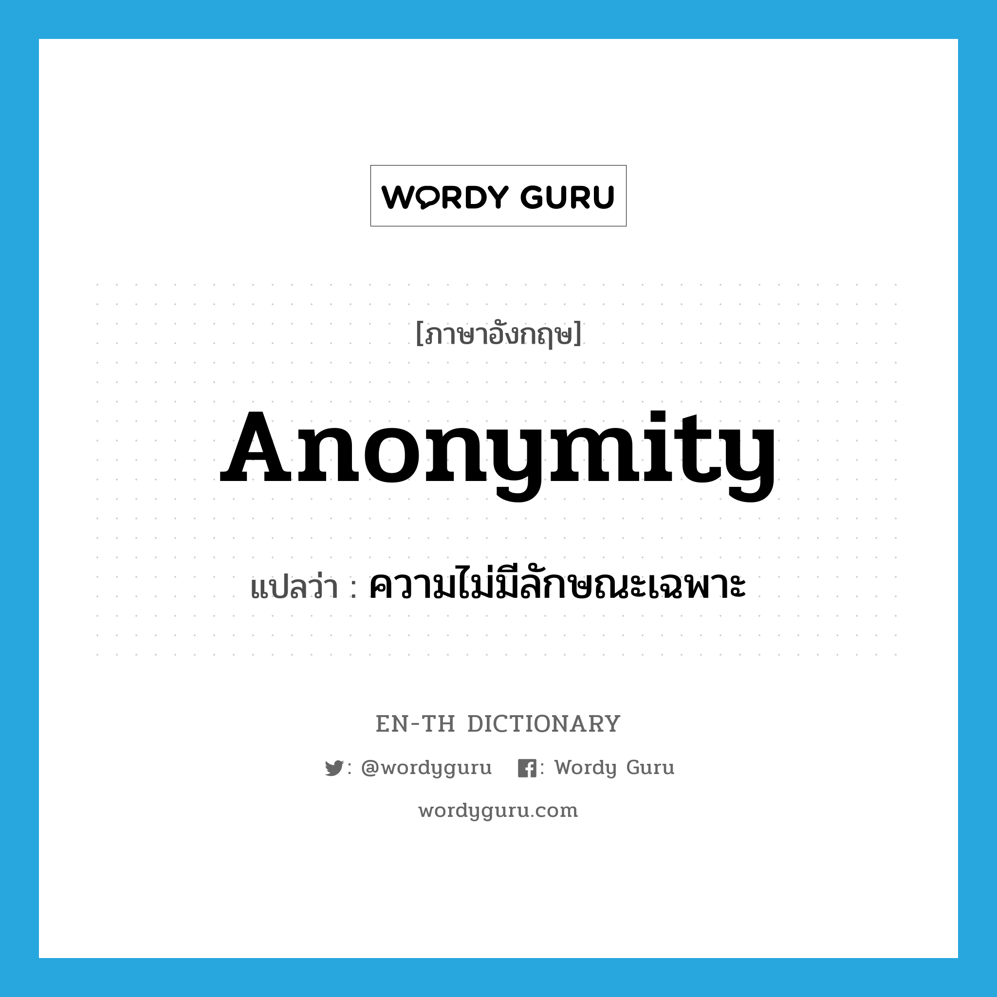 anonymity แปลว่า?, คำศัพท์ภาษาอังกฤษ anonymity แปลว่า ความไม่มีลักษณะเฉพาะ ประเภท N หมวด N