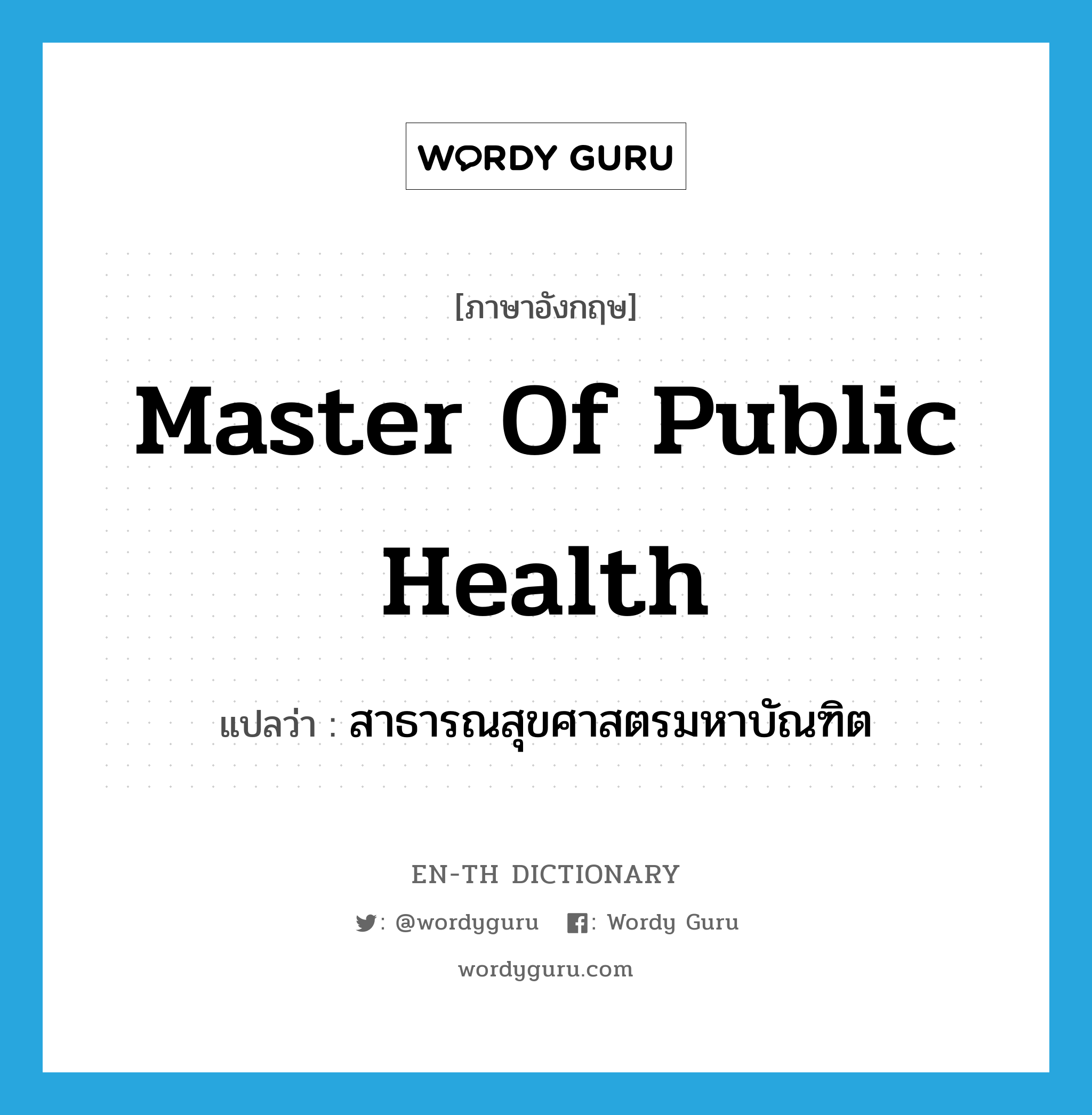 สาธารณสุขศาสตรมหาบัณฑิต ภาษาอังกฤษ?, คำศัพท์ภาษาอังกฤษ สาธารณสุขศาสตรมหาบัณฑิต แปลว่า Master of Public Health ประเภท N หมวด N