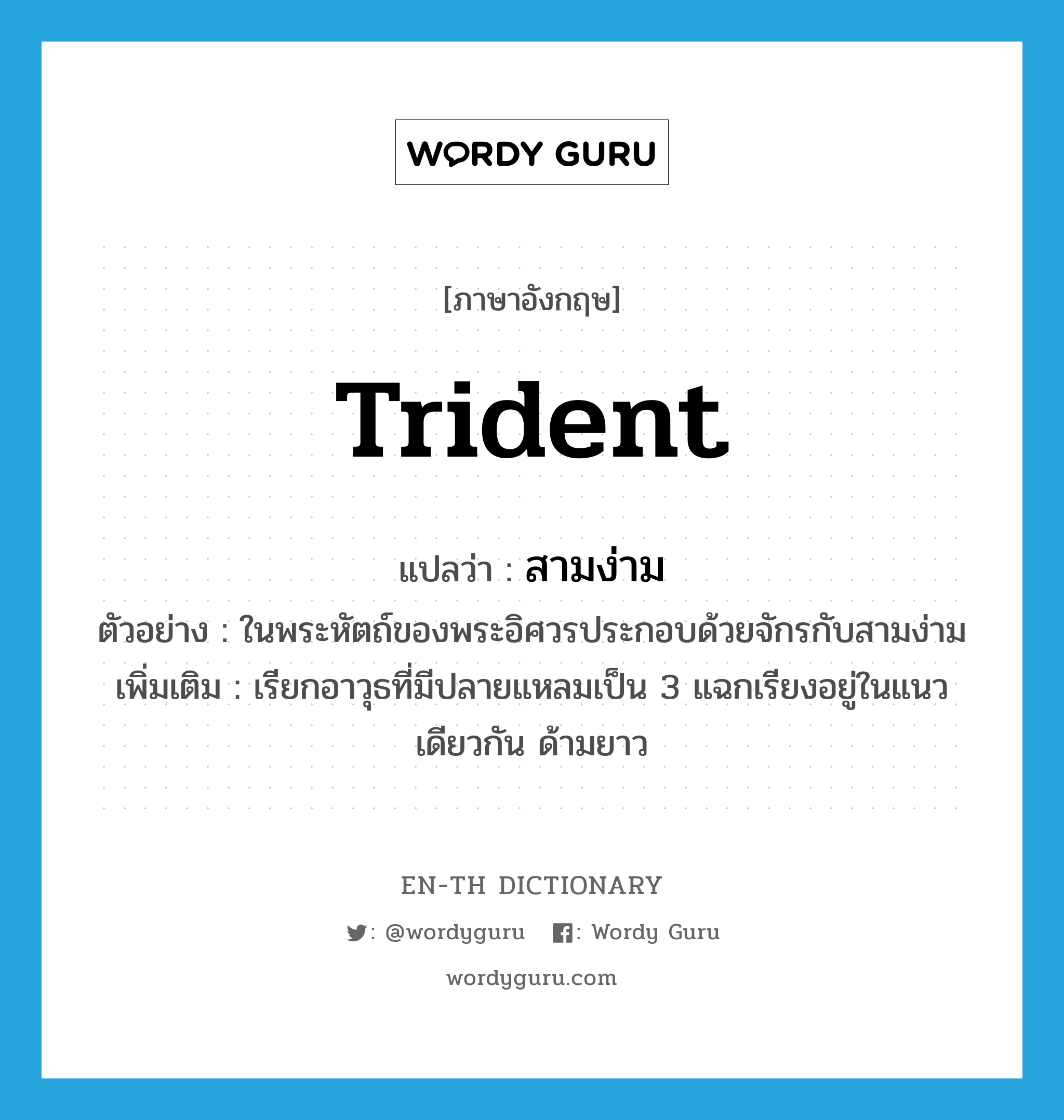 trident แปลว่า?, คำศัพท์ภาษาอังกฤษ trident แปลว่า สามง่าม ประเภท N ตัวอย่าง ในพระหัตถ์ของพระอิศวรประกอบด้วยจักรกับสามง่าม เพิ่มเติม เรียกอาวุธที่มีปลายแหลมเป็น 3 แฉกเรียงอยู่ในแนวเดียวกัน ด้ามยาว หมวด N