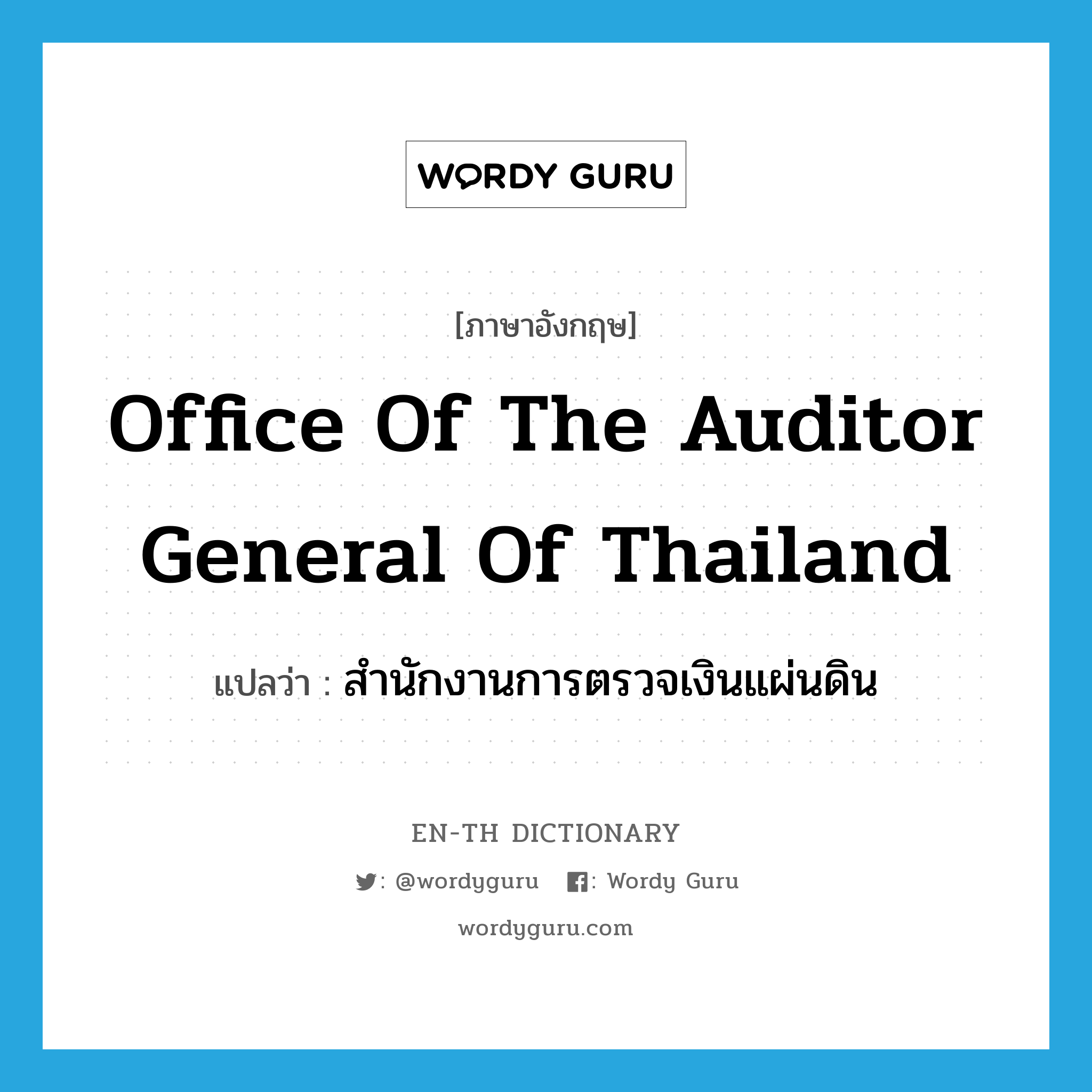 สำนักงานการตรวจเงินแผ่นดิน ภาษาอังกฤษ?, คำศัพท์ภาษาอังกฤษ สำนักงานการตรวจเงินแผ่นดิน แปลว่า Office of the Auditor General of Thailand ประเภท N หมวด N