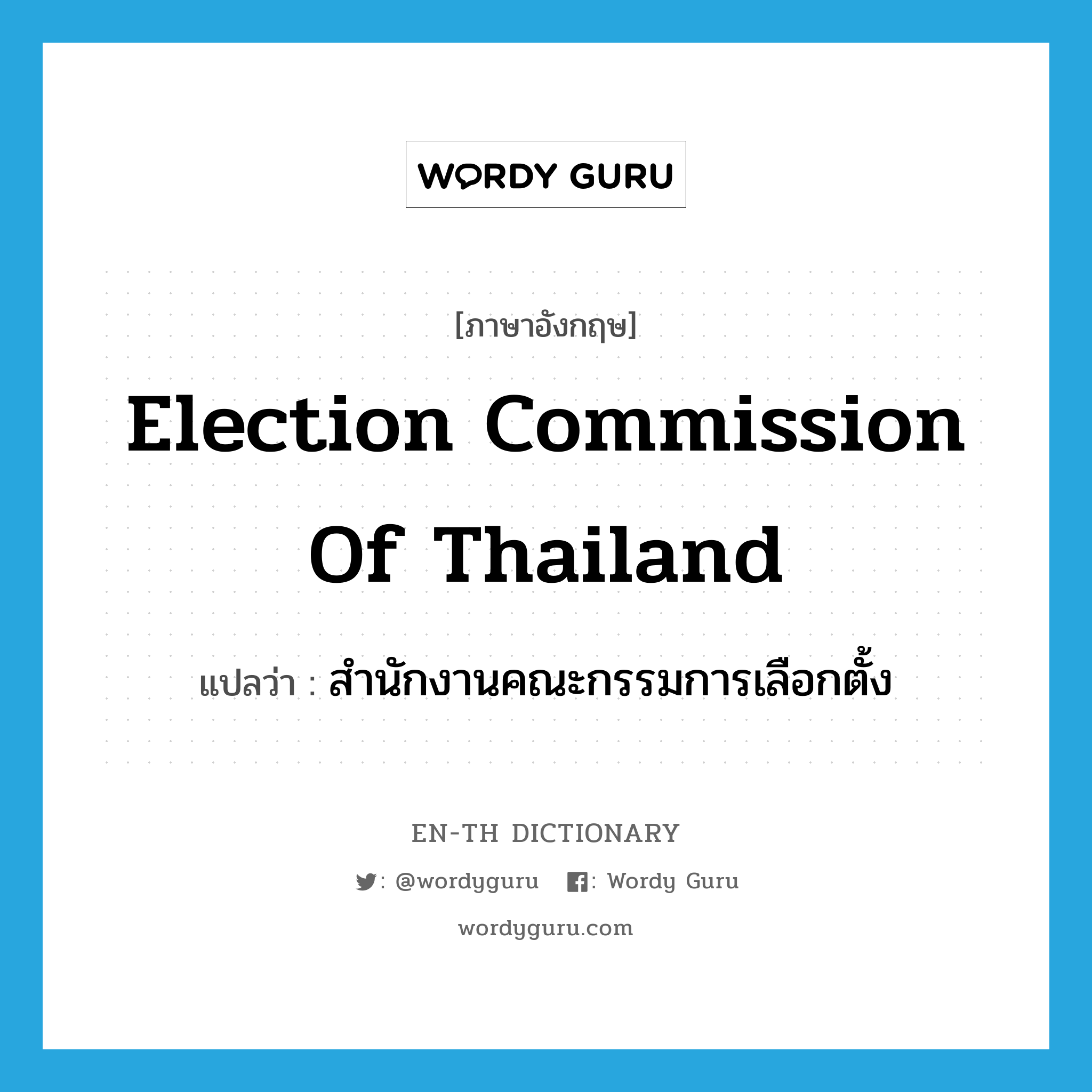 Election Commission of Thailand แปลว่า?, คำศัพท์ภาษาอังกฤษ Election Commission of Thailand แปลว่า สำนักงานคณะกรรมการเลือกตั้ง ประเภท N หมวด N