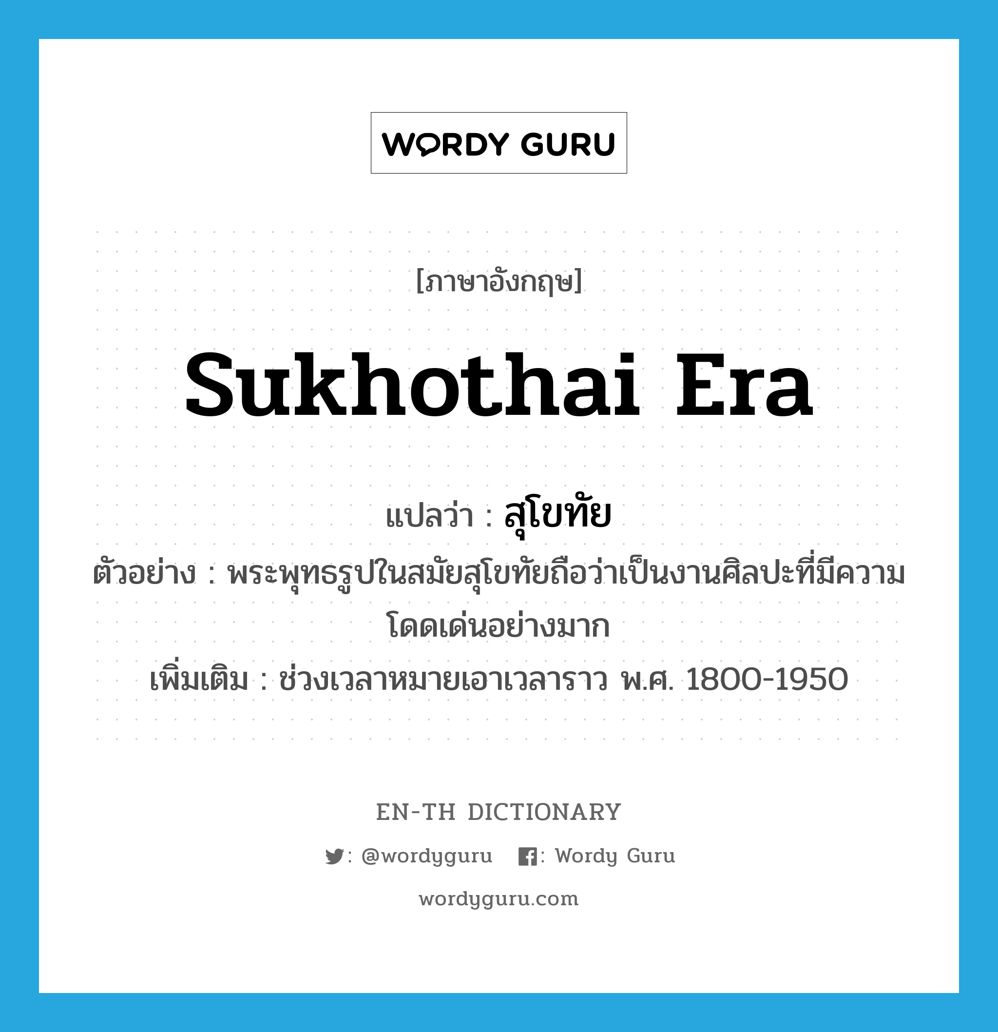 Sukhothai era แปลว่า?, คำศัพท์ภาษาอังกฤษ Sukhothai era แปลว่า สุโขทัย ประเภท N ตัวอย่าง พระพุทธรูปในสมัยสุโขทัยถือว่าเป็นงานศิลปะที่มีความโดดเด่นอย่างมาก เพิ่มเติม ช่วงเวลาหมายเอาเวลาราว พ.ศ. 1800-1950 หมวด N