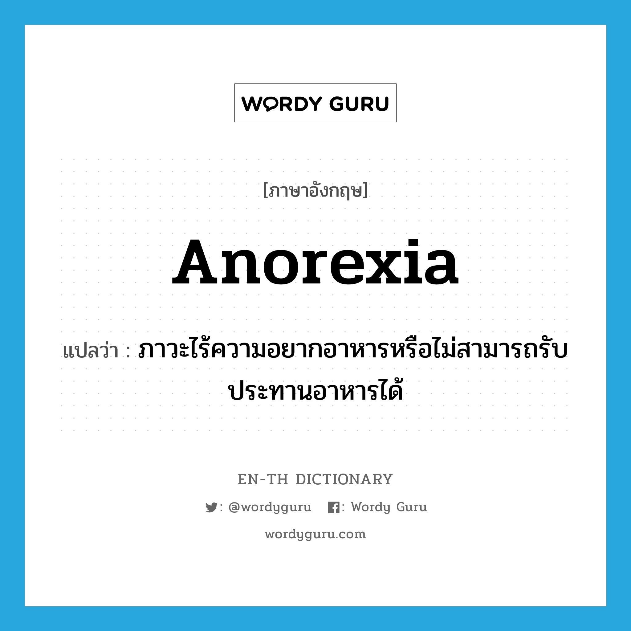 anorexia แปลว่า?, คำศัพท์ภาษาอังกฤษ anorexia แปลว่า ภาวะไร้ความอยากอาหารหรือไม่สามารถรับประทานอาหารได้ ประเภท N หมวด N