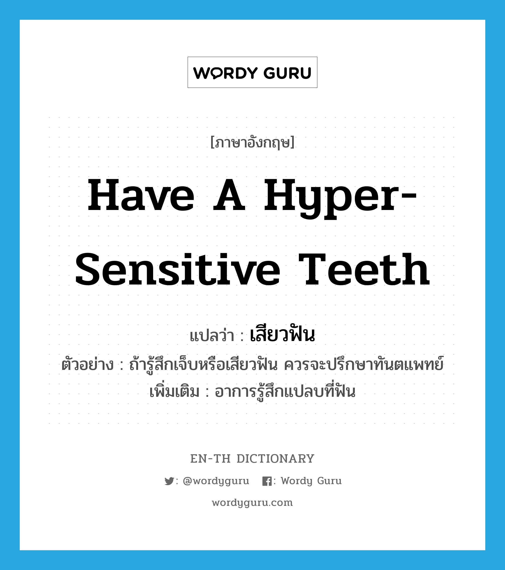 have a hyper-sensitive teeth แปลว่า?, คำศัพท์ภาษาอังกฤษ have a hyper-sensitive teeth แปลว่า เสียวฟัน ประเภท V ตัวอย่าง ถ้ารู้สึกเจ็บหรือเสียวฟัน ควรจะปรึกษาทันตแพทย์ เพิ่มเติม อาการรู้สึกแปลบที่ฟัน หมวด V