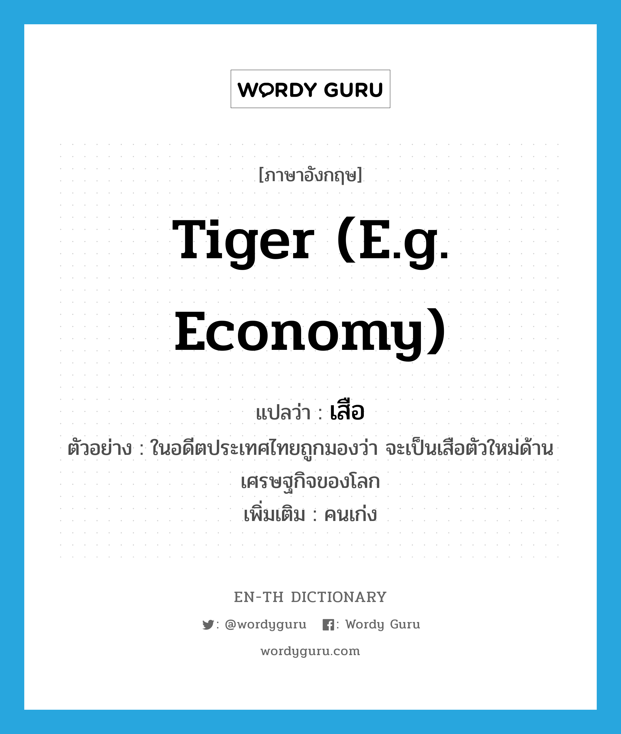 เสือ ภาษาอังกฤษ?, คำศัพท์ภาษาอังกฤษ เสือ แปลว่า tiger (e.g. economy) ประเภท N ตัวอย่าง ในอดีตประเทศไทยถูกมองว่า จะเป็นเสือตัวใหม่ด้านเศรษฐกิจของโลก เพิ่มเติม คนเก่ง หมวด N