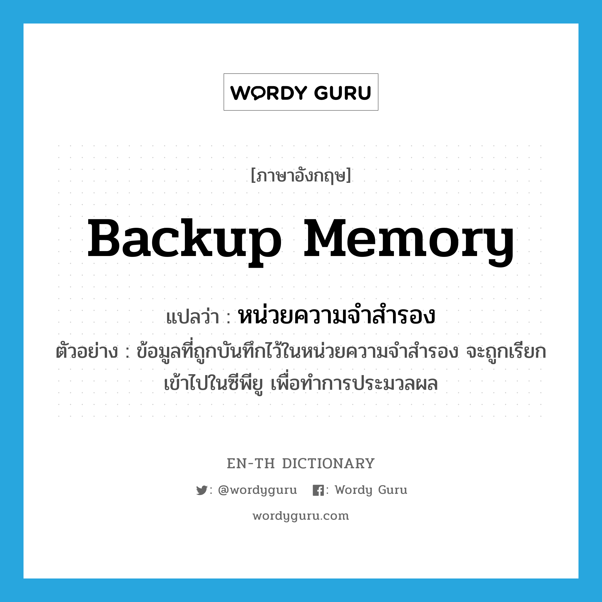 หน่วยความจำสำรอง ภาษาอังกฤษ?, คำศัพท์ภาษาอังกฤษ หน่วยความจำสำรอง แปลว่า backup memory ประเภท N ตัวอย่าง ข้อมูลที่ถูกบันทึกไว้ในหน่วยความจำสำรอง จะถูกเรียกเข้าไปในซีพียู เพื่อทำการประมวลผล หมวด N