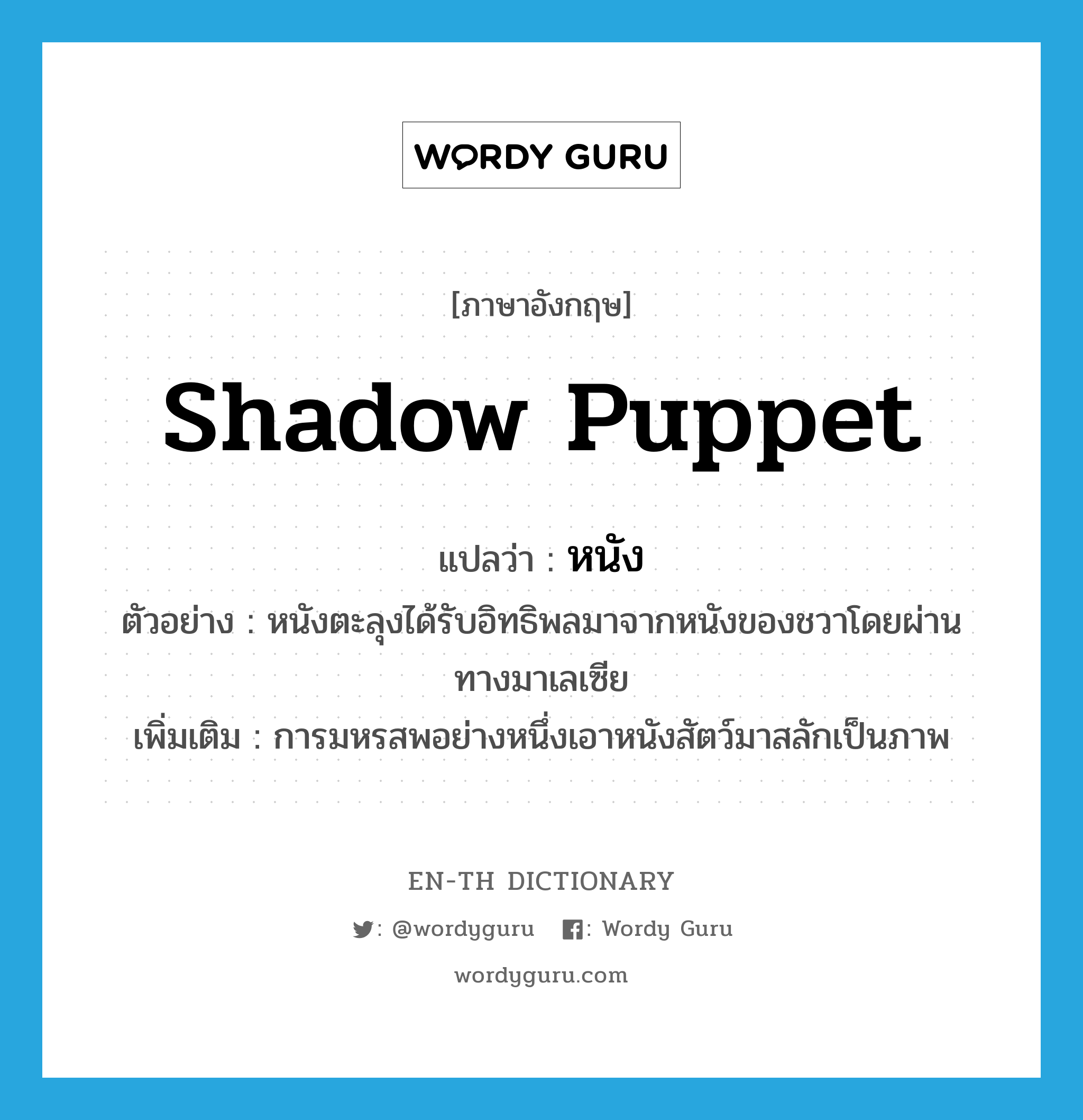shadow puppet แปลว่า?, คำศัพท์ภาษาอังกฤษ shadow puppet แปลว่า หนัง ประเภท N ตัวอย่าง หนังตะลุงได้รับอิทธิพลมาจากหนังของชวาโดยผ่านทางมาเลเซีย เพิ่มเติม การมหรสพอย่างหนึ่งเอาหนังสัตว์มาสลักเป็นภาพ หมวด N