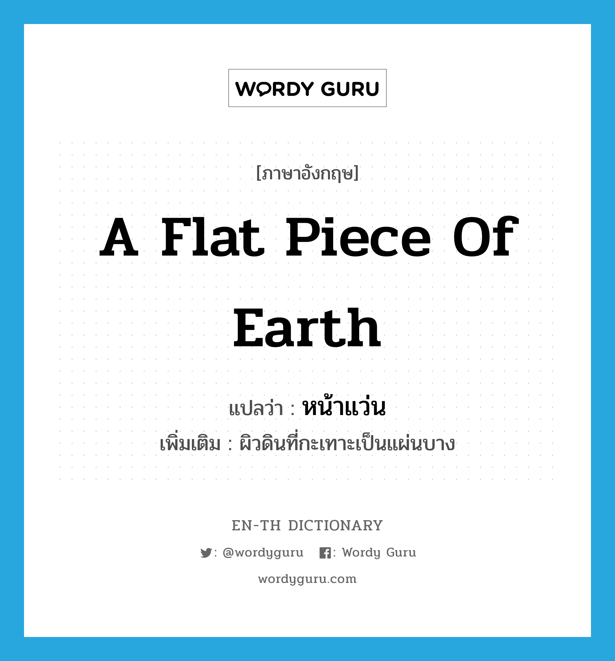 a flat piece of earth แปลว่า? คำศัพท์ในกลุ่มประเภท N, คำศัพท์ภาษาอังกฤษ a flat piece of earth แปลว่า หน้าแว่น ประเภท N เพิ่มเติม ผิวดินที่กะเทาะเป็นแผ่นบาง หมวด N