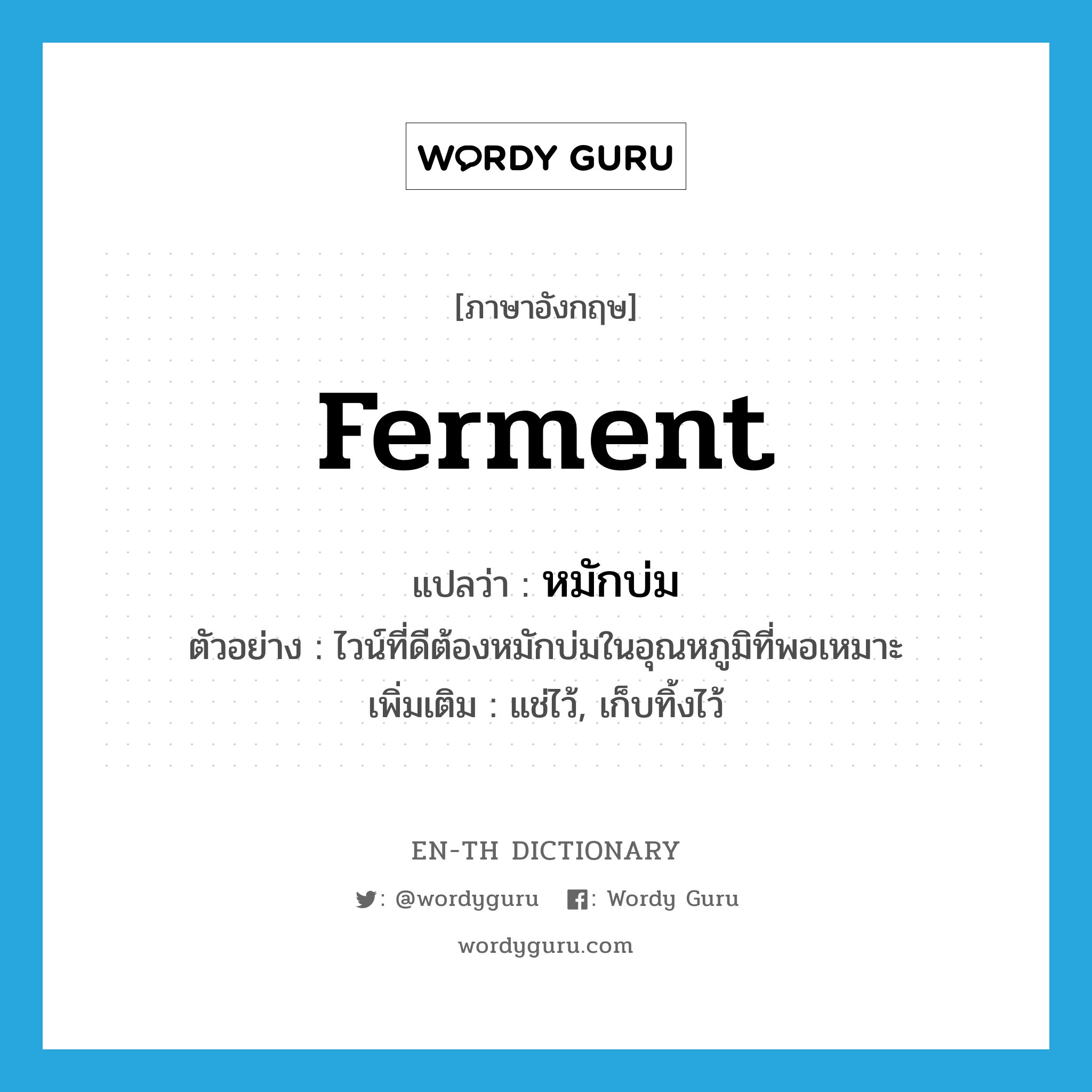 ferment แปลว่า?, คำศัพท์ภาษาอังกฤษ ferment แปลว่า หมักบ่ม ประเภท V ตัวอย่าง ไวน์ที่ดีต้องหมักบ่มในอุณหภูมิที่พอเหมาะ เพิ่มเติม แช่ไว้, เก็บทิ้งไว้ หมวด V