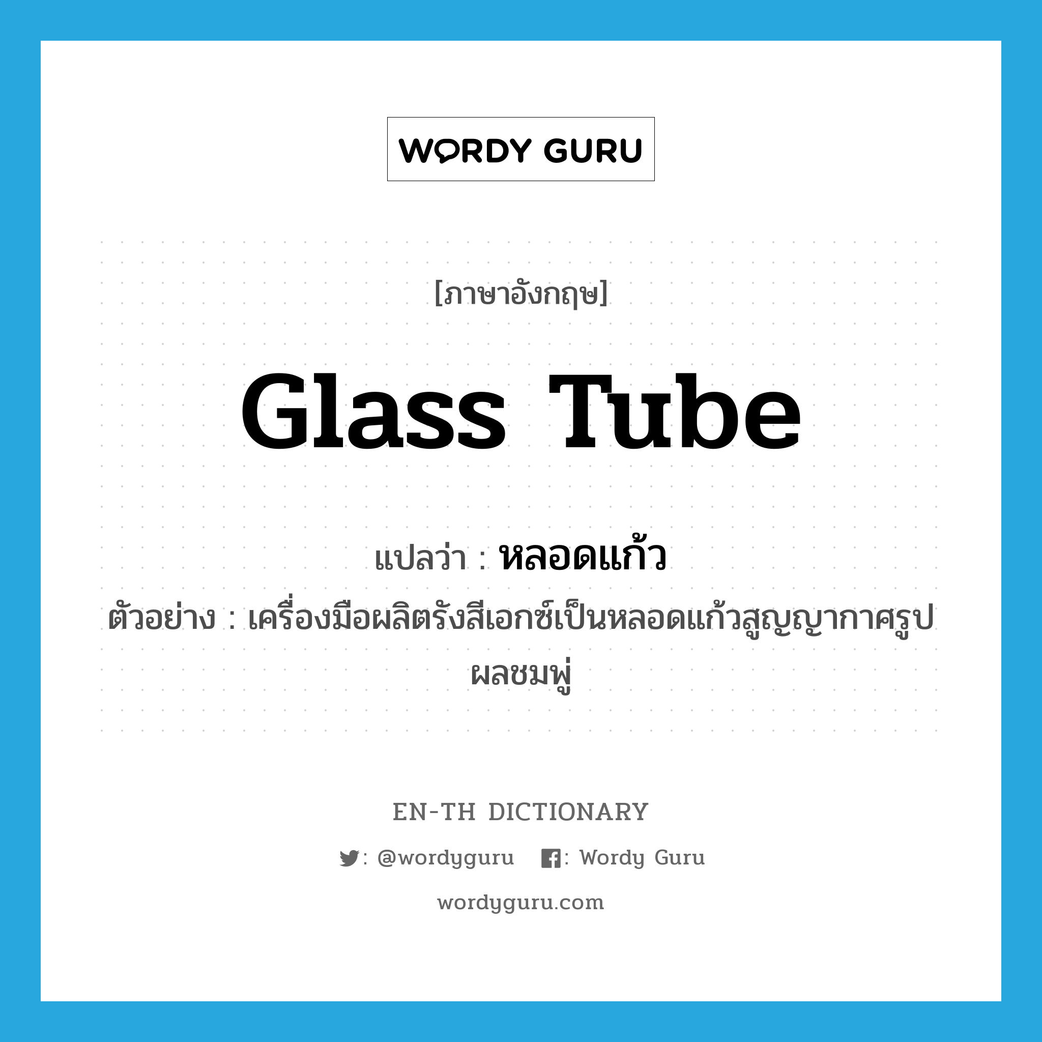 glass tube แปลว่า?, คำศัพท์ภาษาอังกฤษ glass tube แปลว่า หลอดแก้ว ประเภท N ตัวอย่าง เครื่องมือผลิตรังสีเอกซ์เป็นหลอดแก้วสูญญากาศรูปผลชมพู่ หมวด N