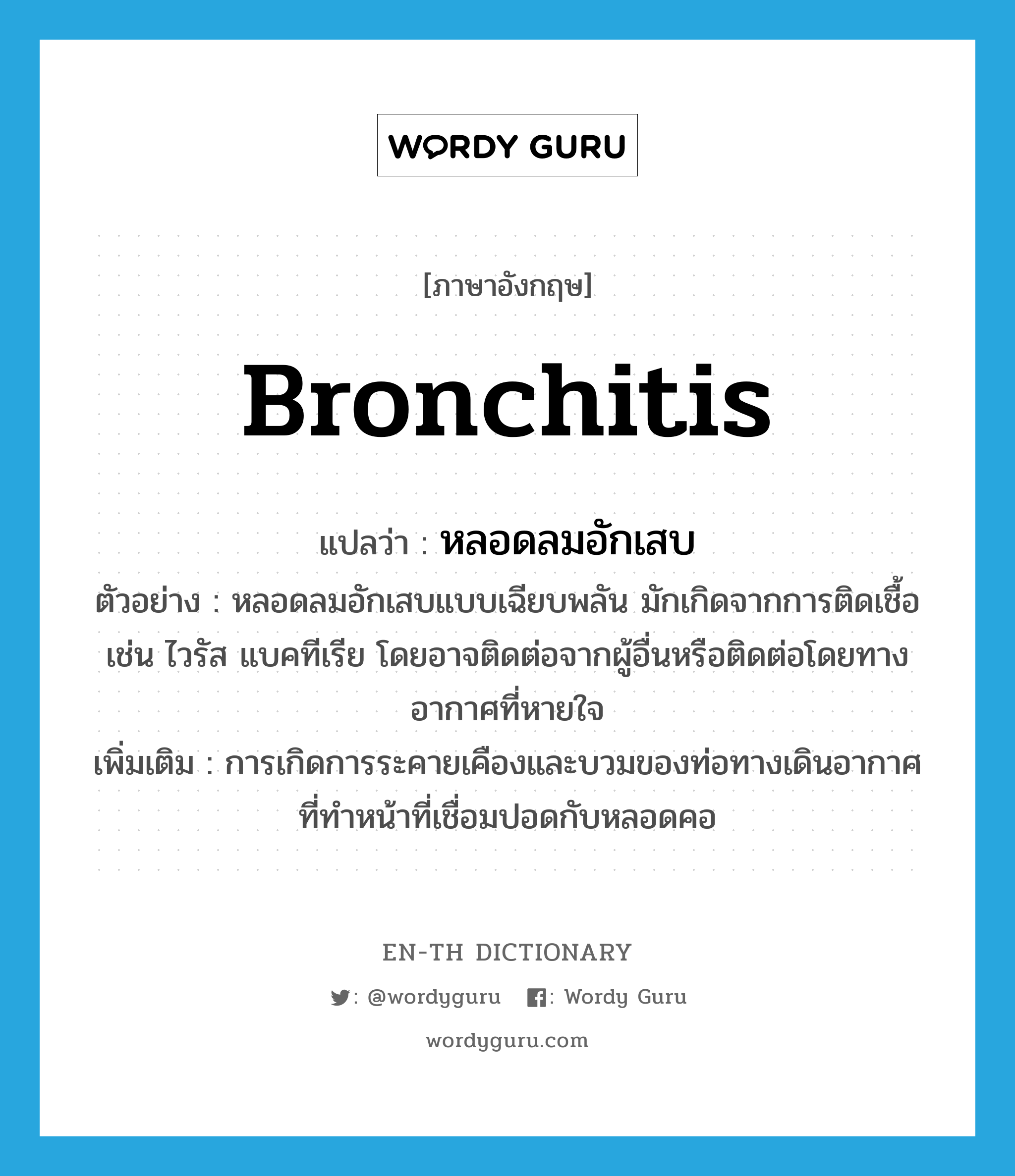 bronchitis แปลว่า?, คำศัพท์ภาษาอังกฤษ bronchitis แปลว่า หลอดลมอักเสบ ประเภท N ตัวอย่าง หลอดลมอักเสบแบบเฉียบพลัน มักเกิดจากการติดเชื้อ เช่น ไวรัส แบคทีเรีย โดยอาจติดต่อจากผู้อื่นหรือติดต่อโดยทางอากาศที่หายใจ เพิ่มเติม การเกิดการระคายเคืองและบวมของท่อทางเดินอากาศที่ทำหน้าที่เชื่อมปอดกับหลอดคอ หมวด N
