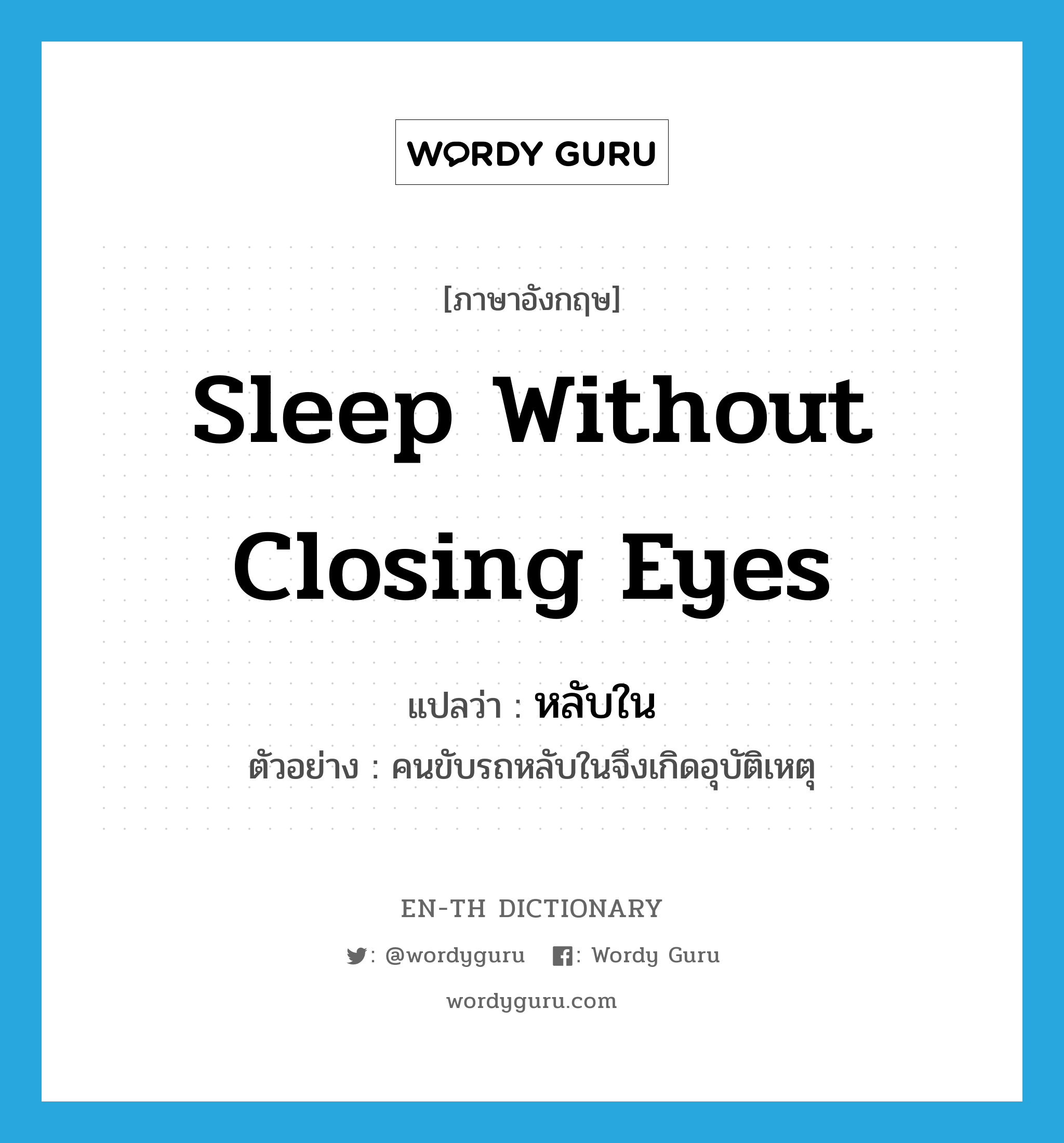 sleep without closing eyes แปลว่า?, คำศัพท์ภาษาอังกฤษ sleep without closing eyes แปลว่า หลับใน ประเภท V ตัวอย่าง คนขับรถหลับในจึงเกิดอุบัติเหตุ หมวด V