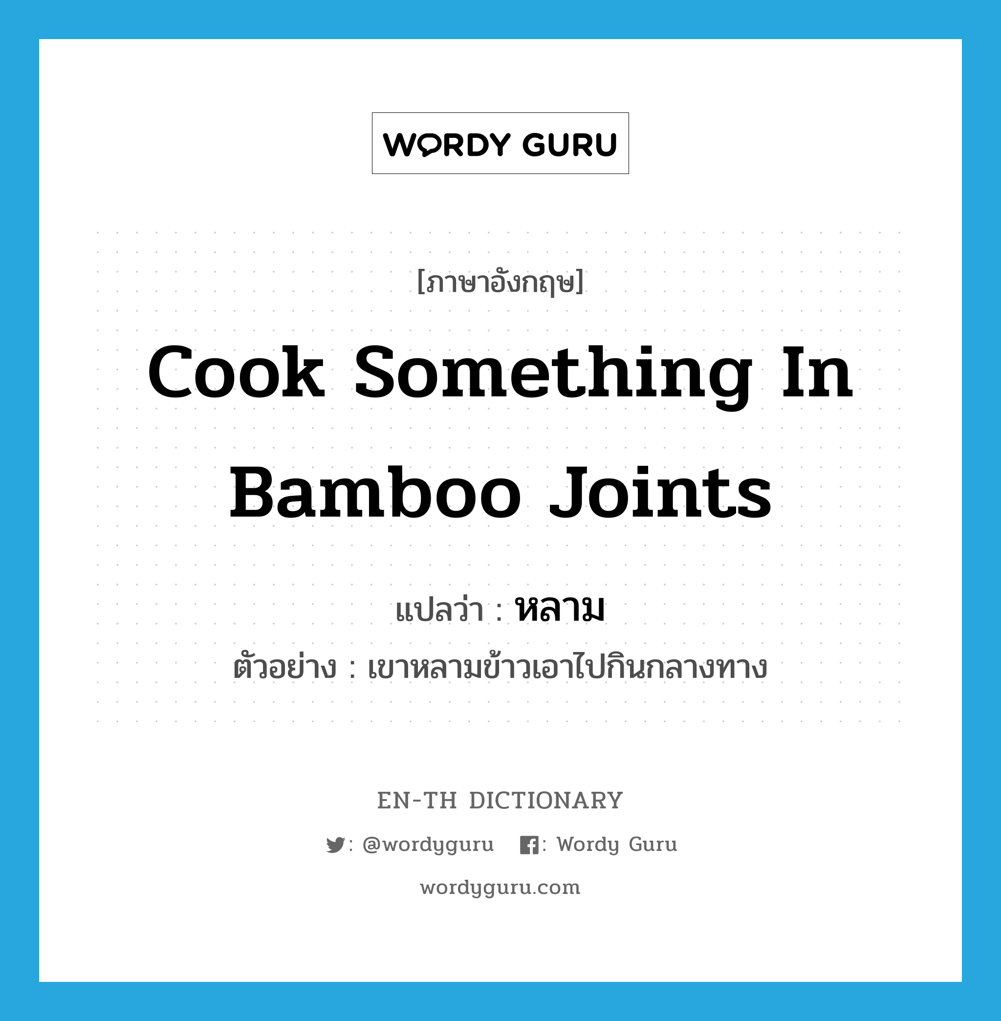 cook something in bamboo joints แปลว่า?, คำศัพท์ภาษาอังกฤษ cook something in bamboo joints แปลว่า หลาม ประเภท V ตัวอย่าง เขาหลามข้าวเอาไปกินกลางทาง หมวด V