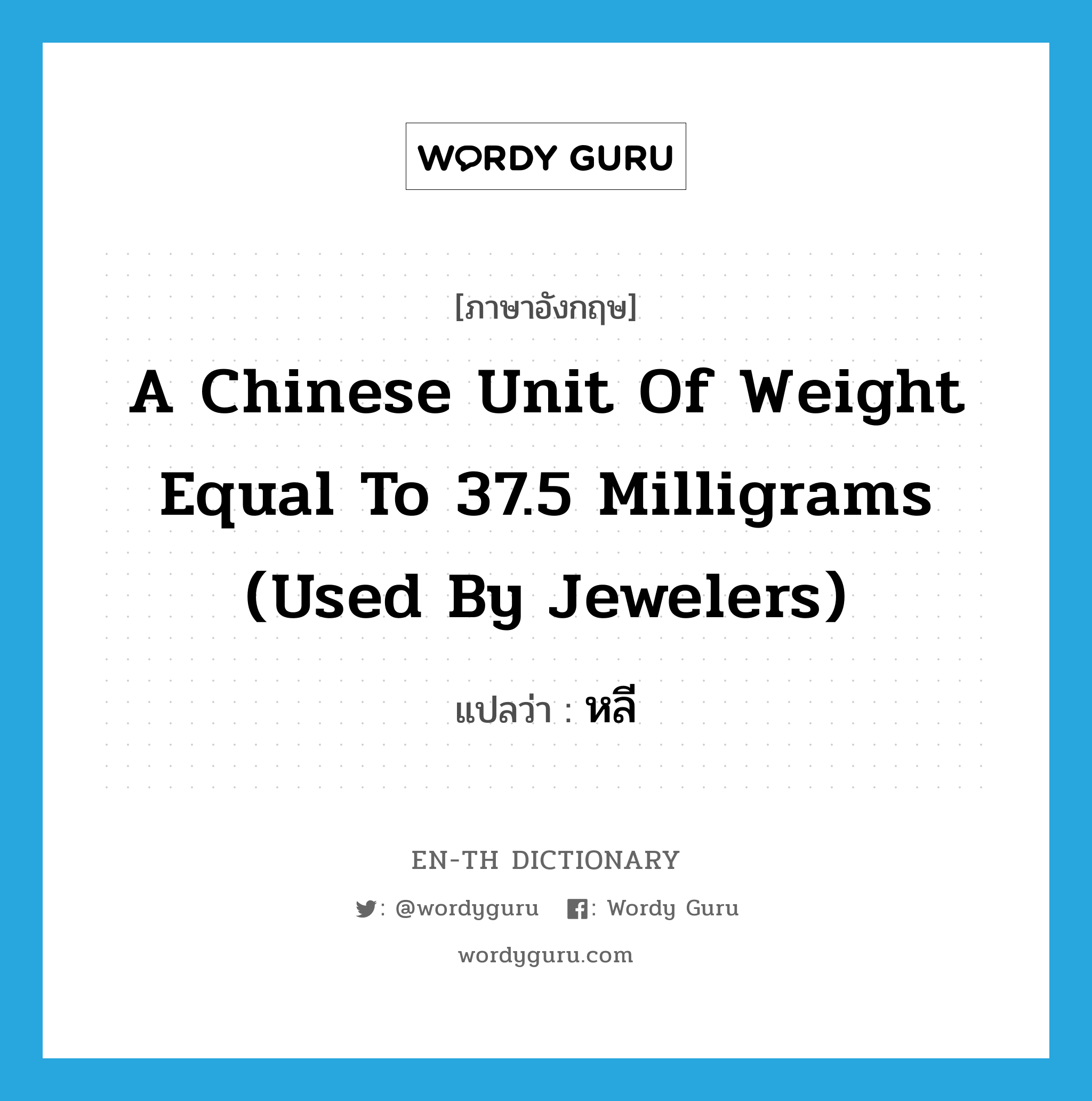 หลี ภาษาอังกฤษ?, คำศัพท์ภาษาอังกฤษ หลี แปลว่า a Chinese unit of weight equal to 37.5 milligrams (used by jewelers) ประเภท N หมวด N