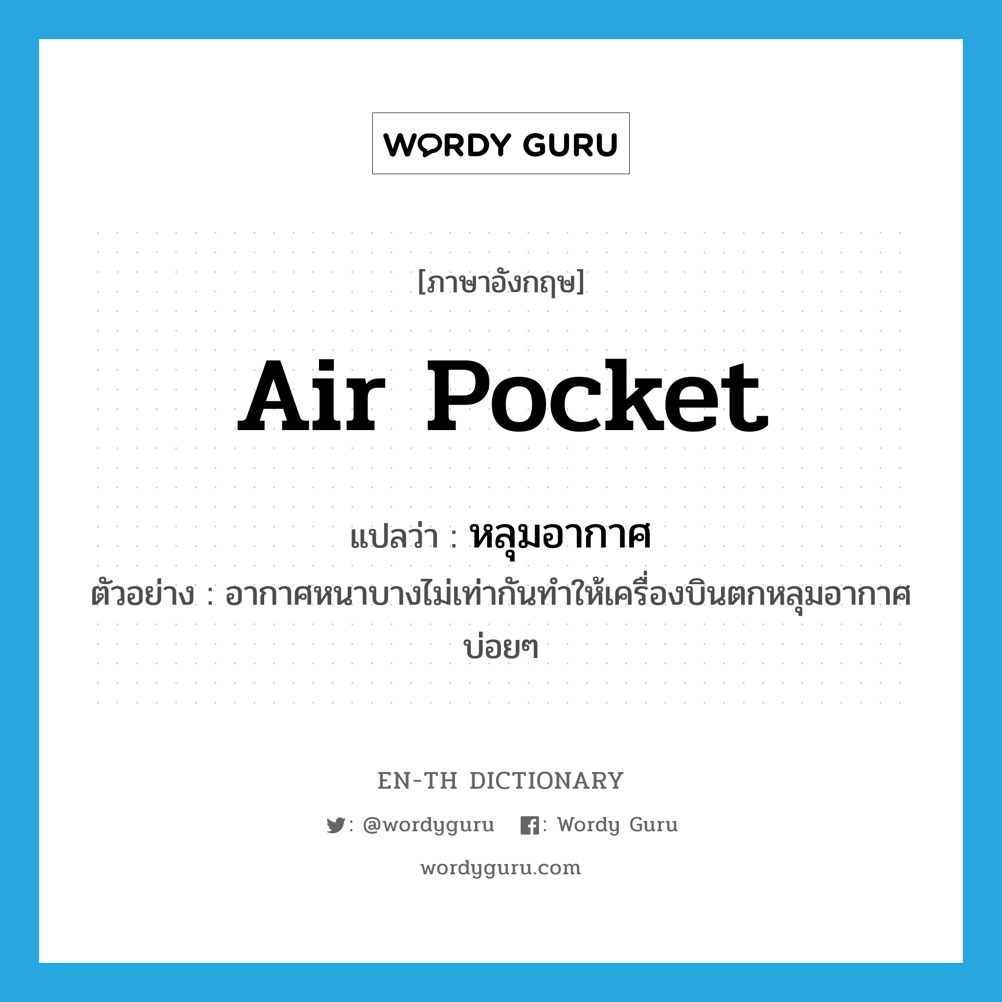 air pocket แปลว่า?, คำศัพท์ภาษาอังกฤษ air pocket แปลว่า หลุมอากาศ ประเภท N ตัวอย่าง อากาศหนาบางไม่เท่ากันทำให้เครื่องบินตกหลุมอากาศบ่อยๆ หมวด N
