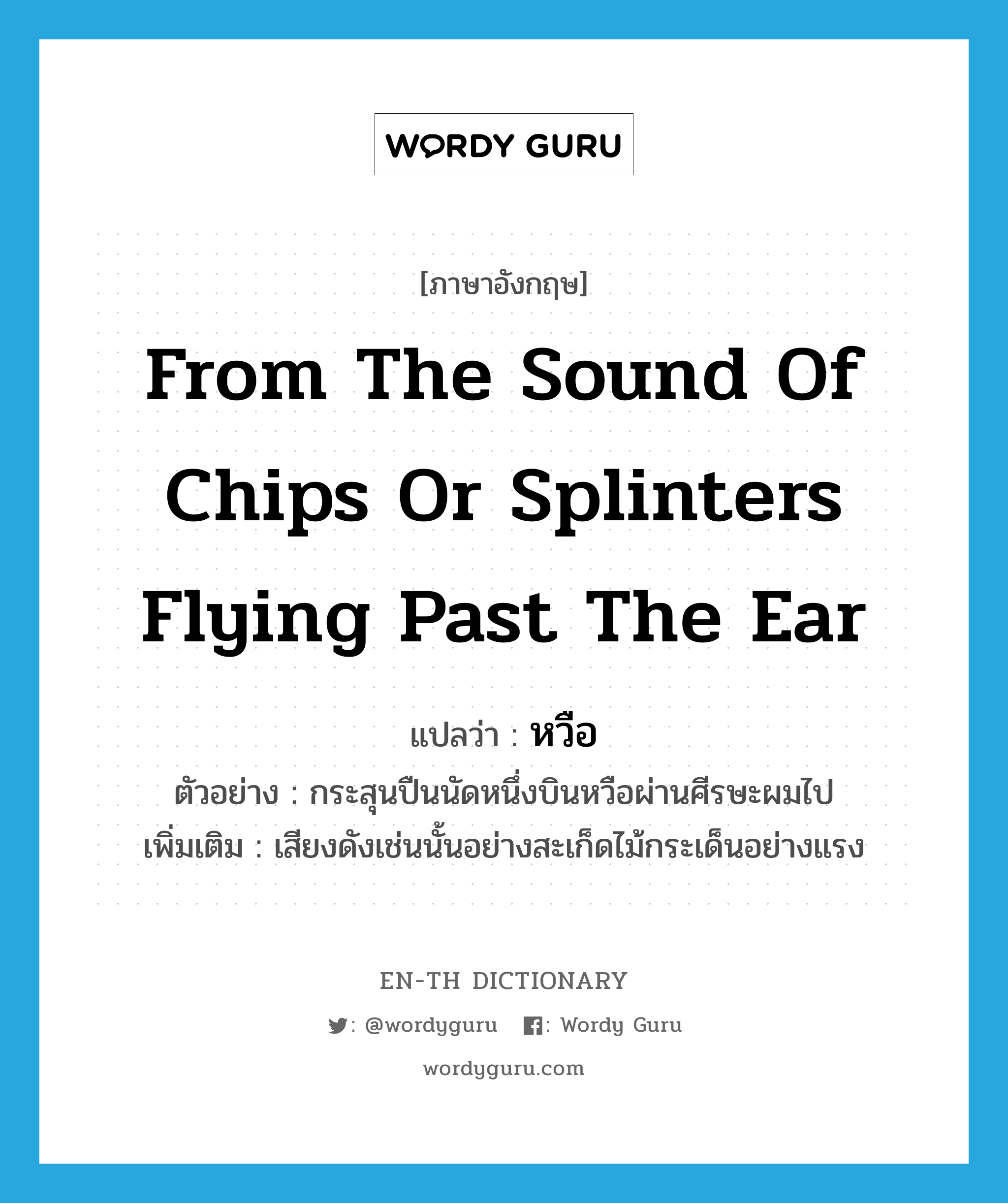 from the sound of chips or splinters flying past the ear แปลว่า?, คำศัพท์ภาษาอังกฤษ from the sound of chips or splinters flying past the ear แปลว่า หวือ ประเภท ADV ตัวอย่าง กระสุนปืนนัดหนึ่งบินหวือผ่านศีรษะผมไป เพิ่มเติม เสียงดังเช่นนั้นอย่างสะเก็ดไม้กระเด็นอย่างแรง หมวด ADV