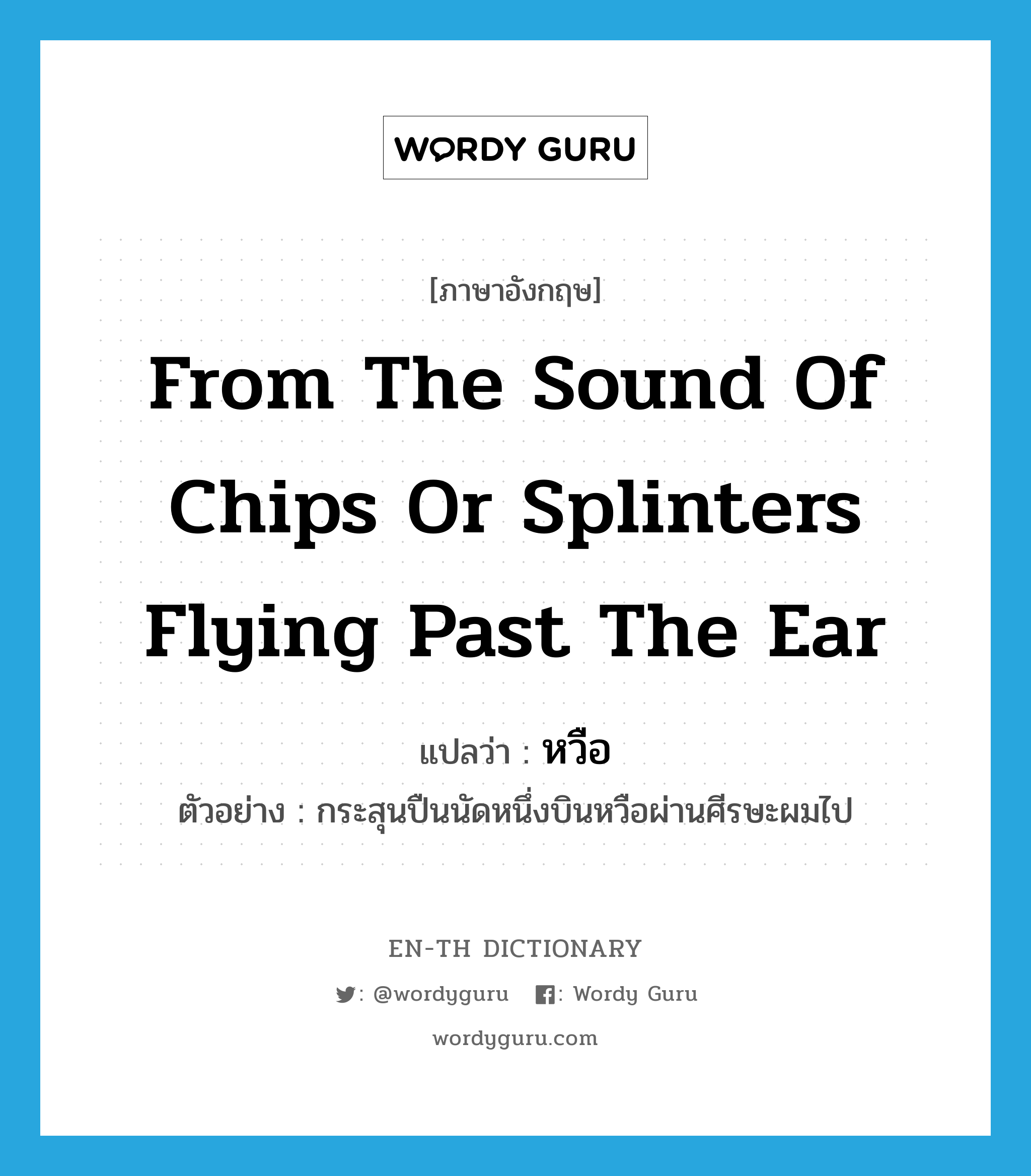 from the sound of chips or splinters flying past the ear แปลว่า?, คำศัพท์ภาษาอังกฤษ from the sound of chips or splinters flying past the ear แปลว่า หวือ ประเภท ADV ตัวอย่าง กระสุนปืนนัดหนึ่งบินหวือผ่านศีรษะผมไป หมวด ADV