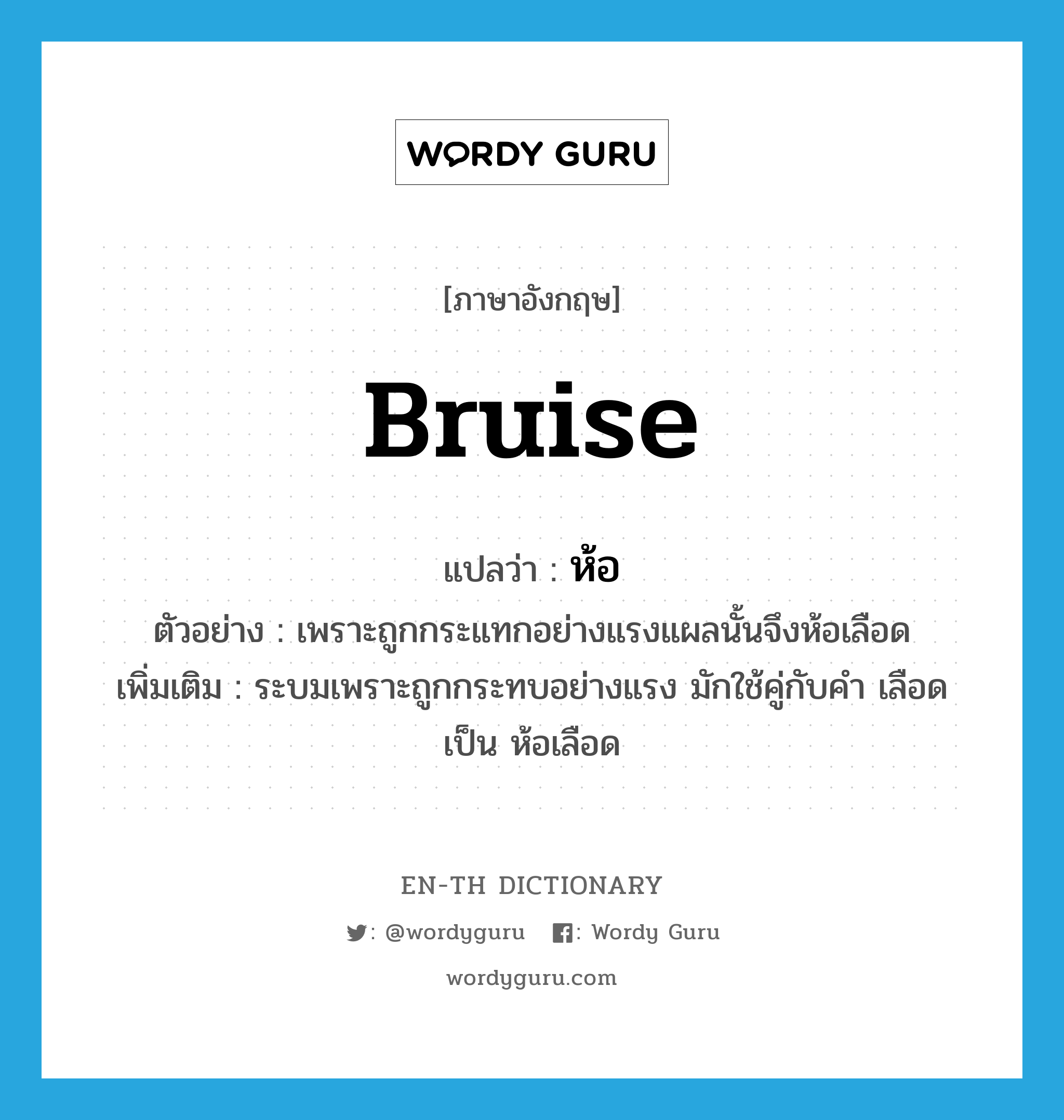 bruise แปลว่า?, คำศัพท์ภาษาอังกฤษ bruise แปลว่า ห้อ ประเภท V ตัวอย่าง เพราะถูกกระแทกอย่างแรงแผลนั้นจึงห้อเลือด เพิ่มเติม ระบมเพราะถูกกระทบอย่างแรง มักใช้คู่กับคำ เลือด เป็น ห้อเลือด หมวด V