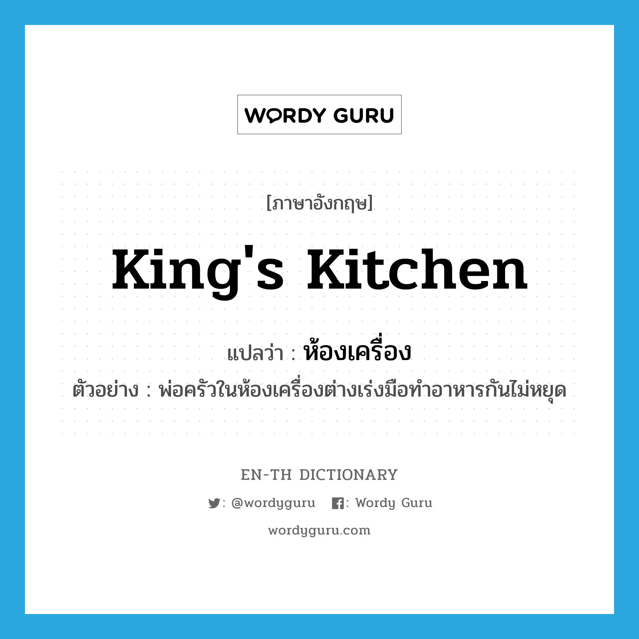 king's kitchen แปลว่า?, คำศัพท์ภาษาอังกฤษ king's kitchen แปลว่า ห้องเครื่อง ประเภท N ตัวอย่าง พ่อครัวในห้องเครื่องต่างเร่งมือทำอาหารกันไม่หยุด หมวด N