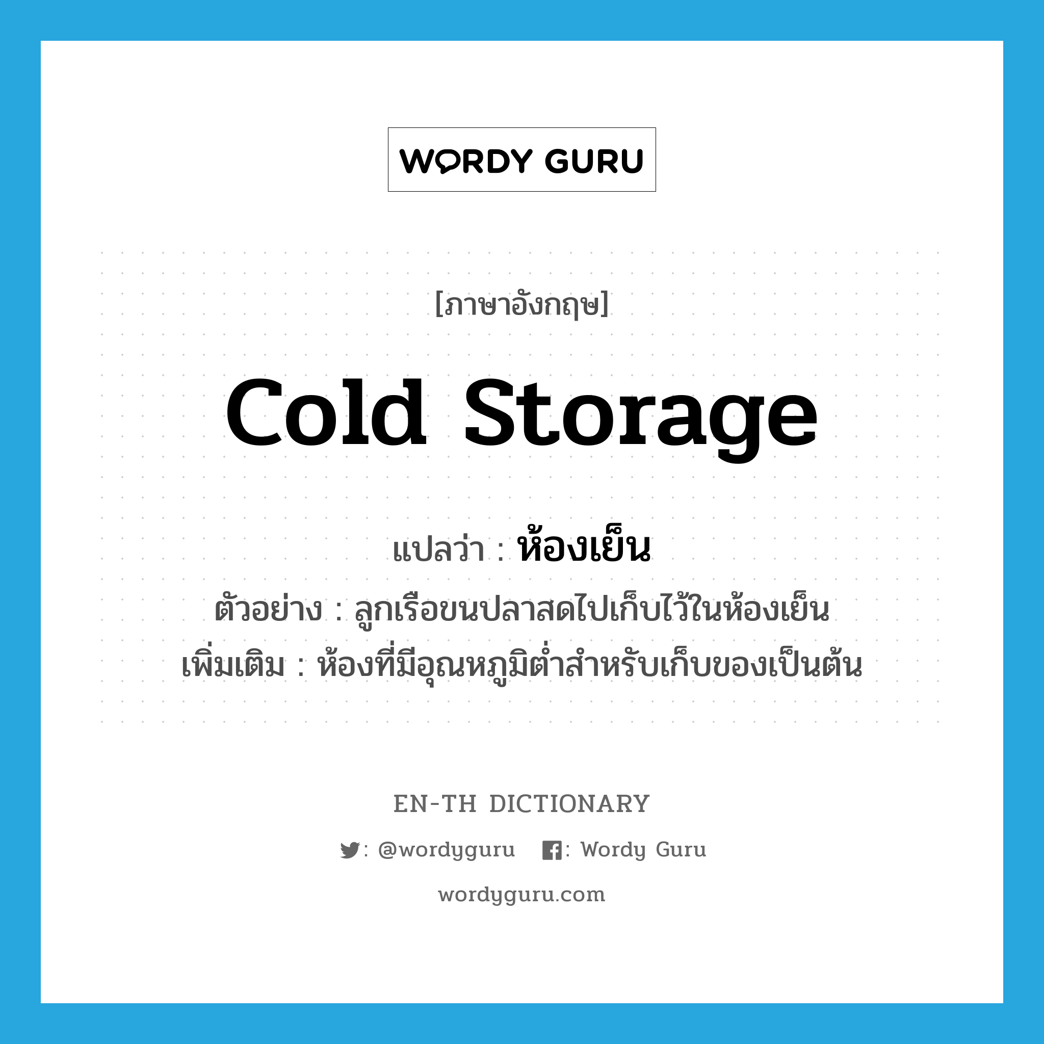 cold storage แปลว่า?, คำศัพท์ภาษาอังกฤษ cold storage แปลว่า ห้องเย็น ประเภท N ตัวอย่าง ลูกเรือขนปลาสดไปเก็บไว้ในห้องเย็น เพิ่มเติม ห้องที่มีอุณหภูมิต่ำสำหรับเก็บของเป็นต้น หมวด N