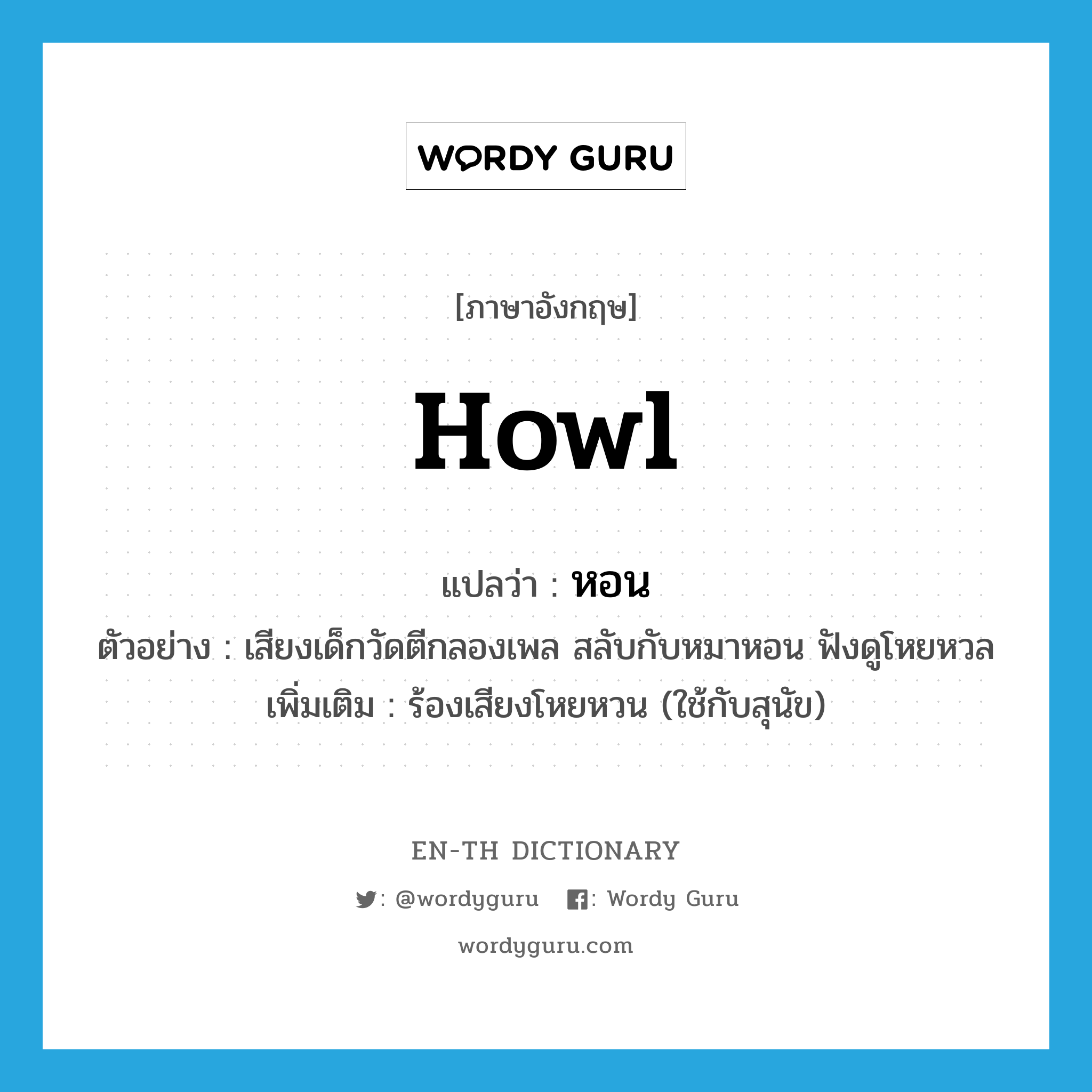 howl แปลว่า?, คำศัพท์ภาษาอังกฤษ howl แปลว่า หอน ประเภท V ตัวอย่าง เสียงเด็กวัดตีกลองเพล สลับกับหมาหอน ฟังดูโหยหวล เพิ่มเติม ร้องเสียงโหยหวน (ใช้กับสุนัข) หมวด V