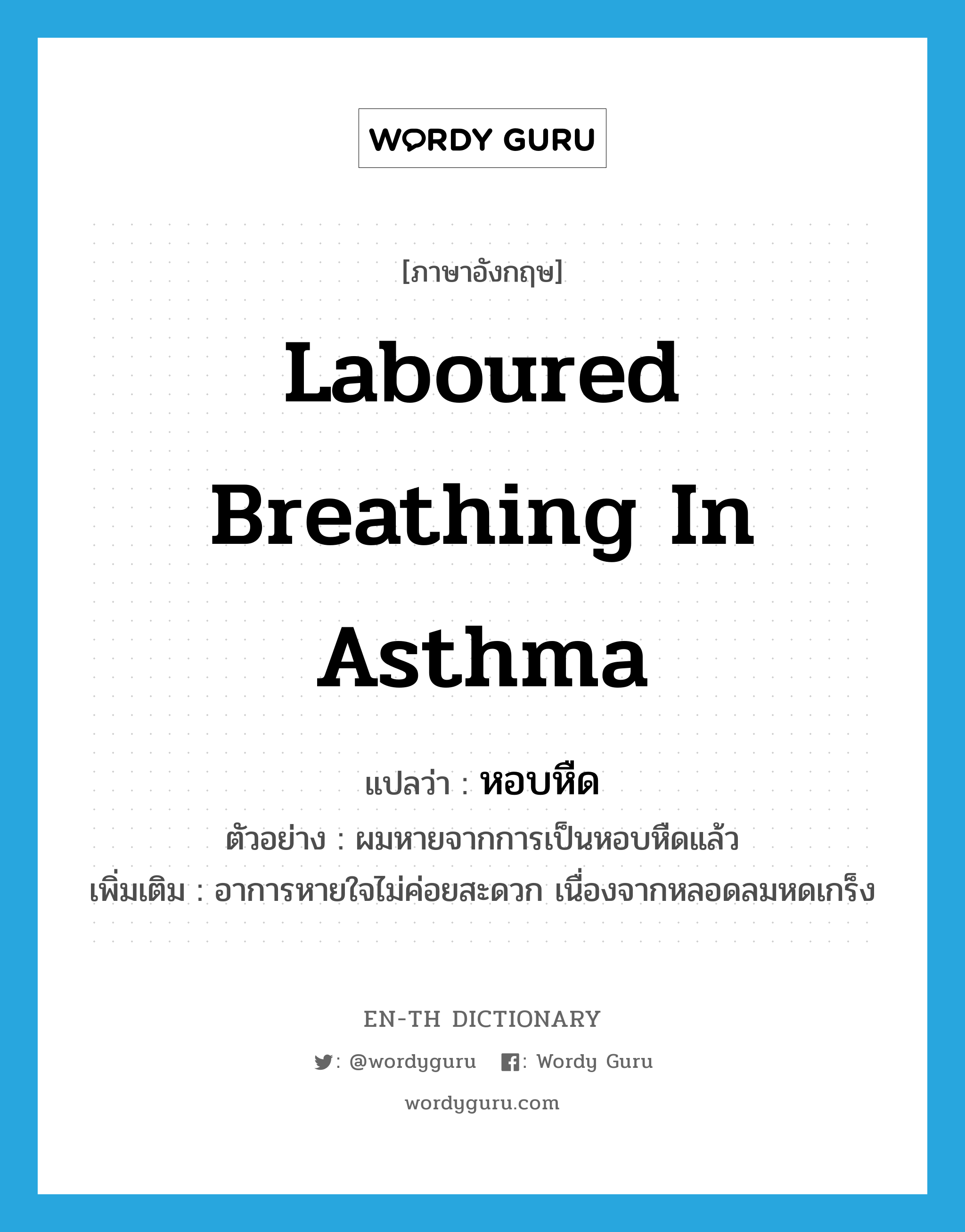 laboured breathing in asthma แปลว่า?, คำศัพท์ภาษาอังกฤษ laboured breathing in asthma แปลว่า หอบหืด ประเภท N ตัวอย่าง ผมหายจากการเป็นหอบหืดแล้ว เพิ่มเติม อาการหายใจไม่ค่อยสะดวก เนื่องจากหลอดลมหดเกร็ง หมวด N