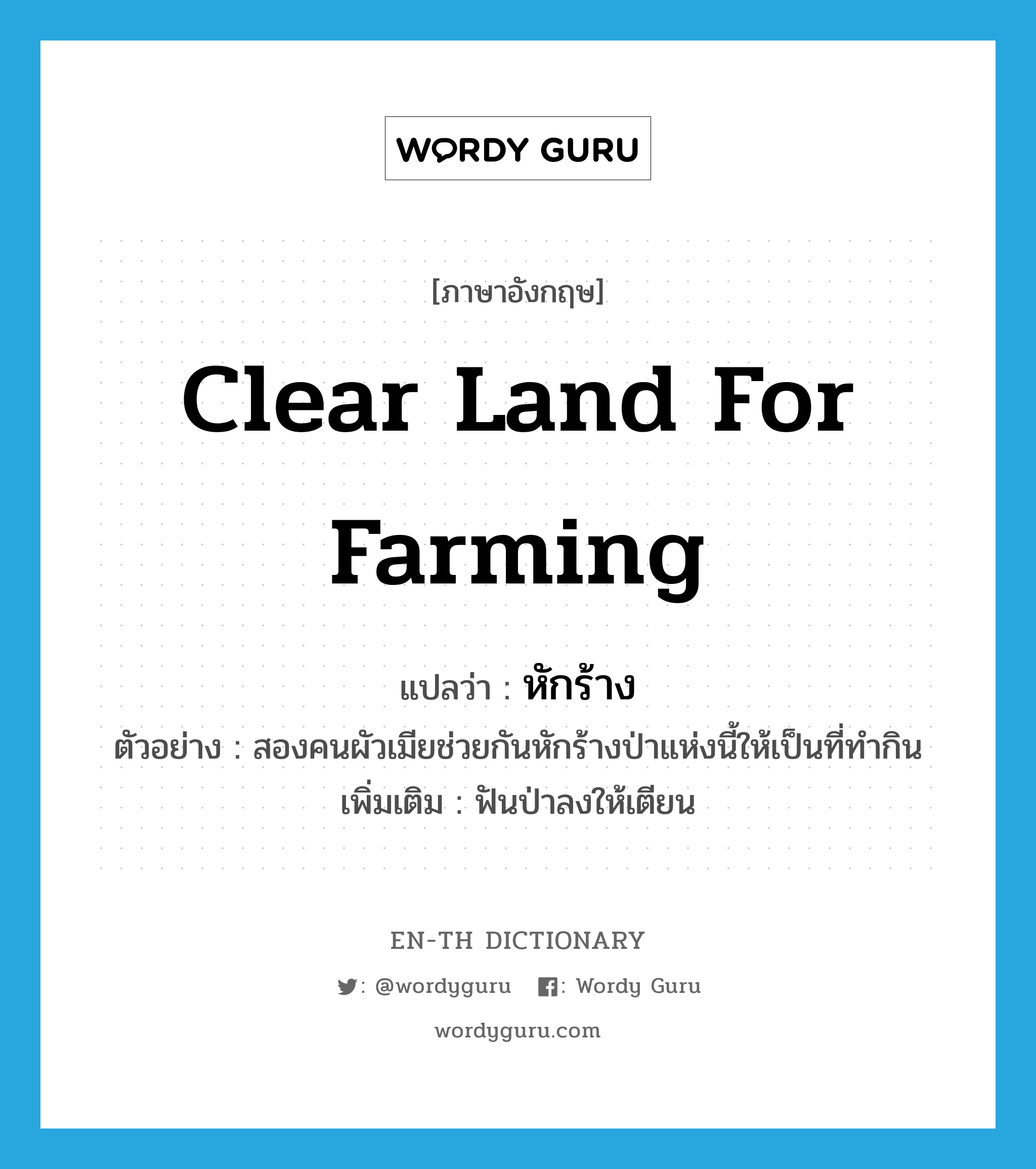 clear land for farming แปลว่า?, คำศัพท์ภาษาอังกฤษ clear land for farming แปลว่า หักร้าง ประเภท V ตัวอย่าง สองคนผัวเมียช่วยกันหักร้างป่าแห่งนี้ให้เป็นที่ทำกิน เพิ่มเติม ฟันป่าลงให้เตียน หมวด V