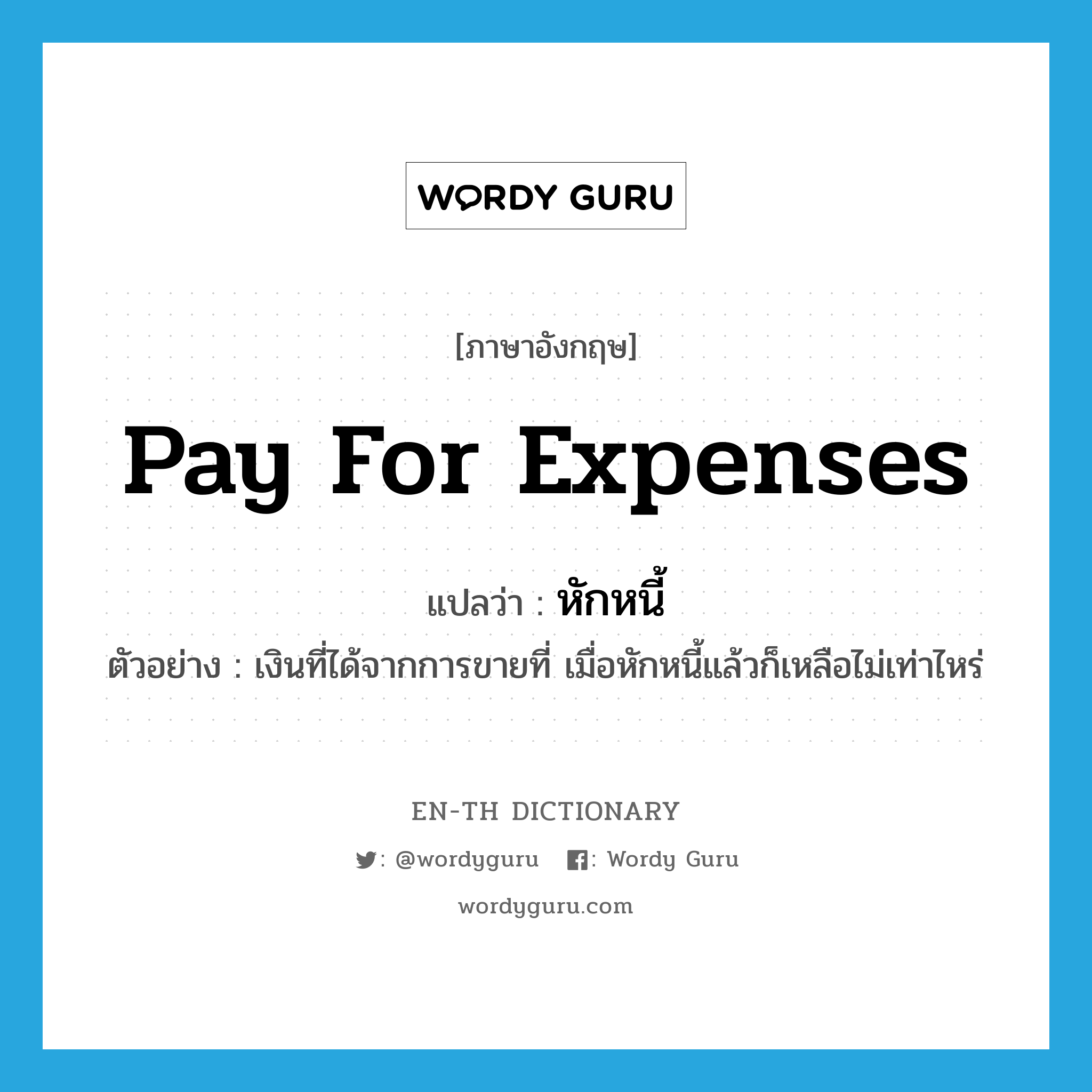 pay for expenses แปลว่า?, คำศัพท์ภาษาอังกฤษ pay for expenses แปลว่า หักหนี้ ประเภท V ตัวอย่าง เงินที่ได้จากการขายที่ เมื่อหักหนี้แล้วก็เหลือไม่เท่าไหร่ หมวด V