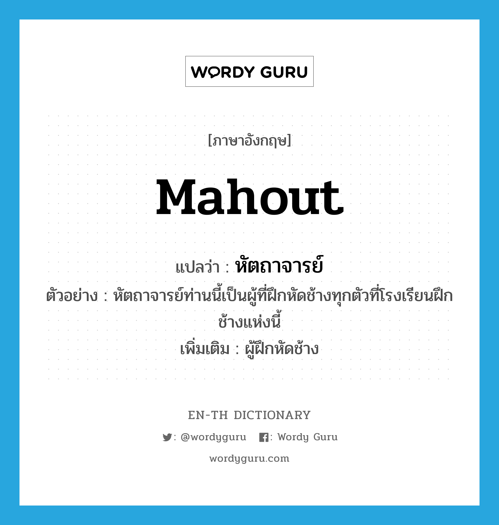 mahout แปลว่า?, คำศัพท์ภาษาอังกฤษ mahout แปลว่า หัตถาจารย์ ประเภท N ตัวอย่าง หัตถาจารย์ท่านนี้เป็นผู้ที่ฝึกหัดช้างทุกตัวที่โรงเรียนฝึกช้างแห่งนี้ เพิ่มเติม ผู้ฝึกหัดช้าง หมวด N