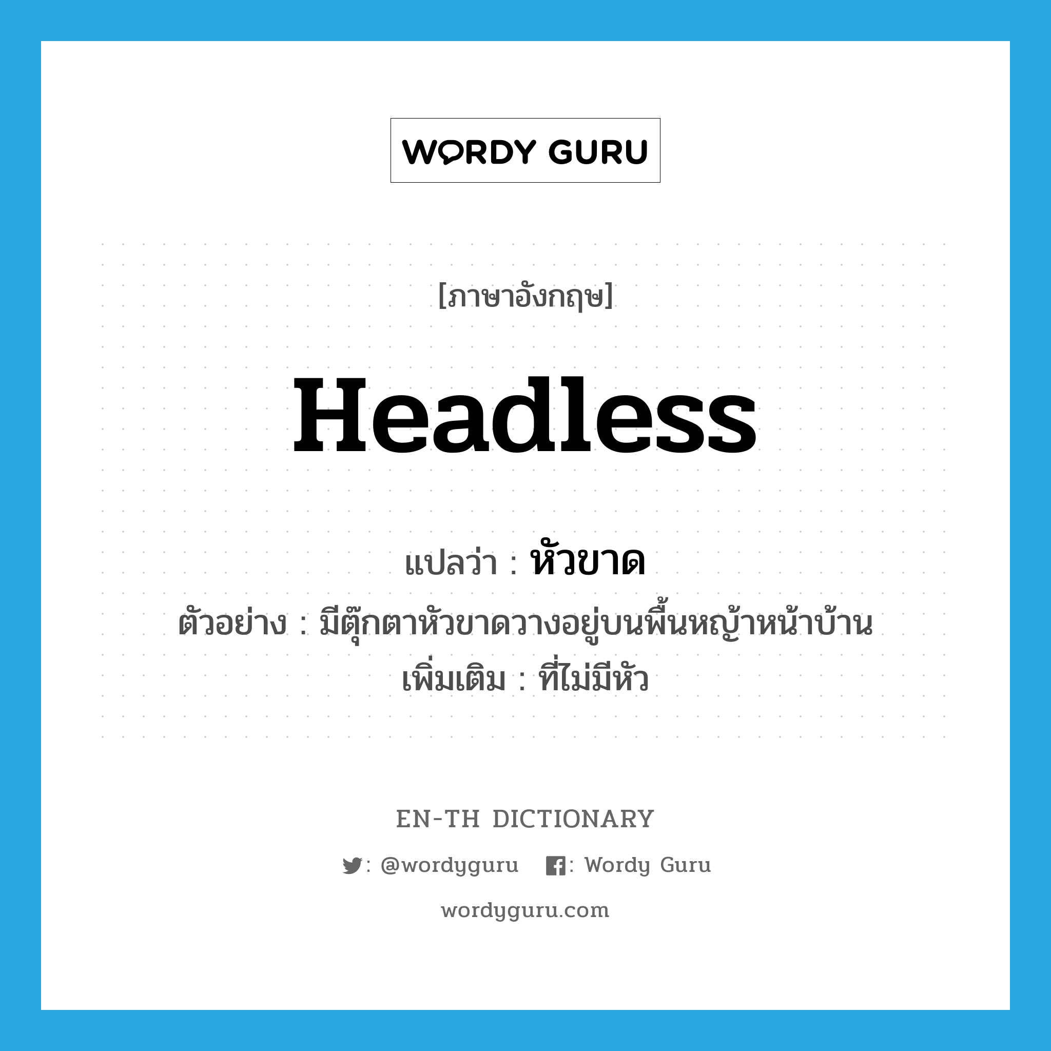 headless แปลว่า?, คำศัพท์ภาษาอังกฤษ headless แปลว่า หัวขาด ประเภท ADJ ตัวอย่าง มีตุ๊กตาหัวขาดวางอยู่บนพื้นหญ้าหน้าบ้าน เพิ่มเติม ที่ไม่มีหัว หมวด ADJ