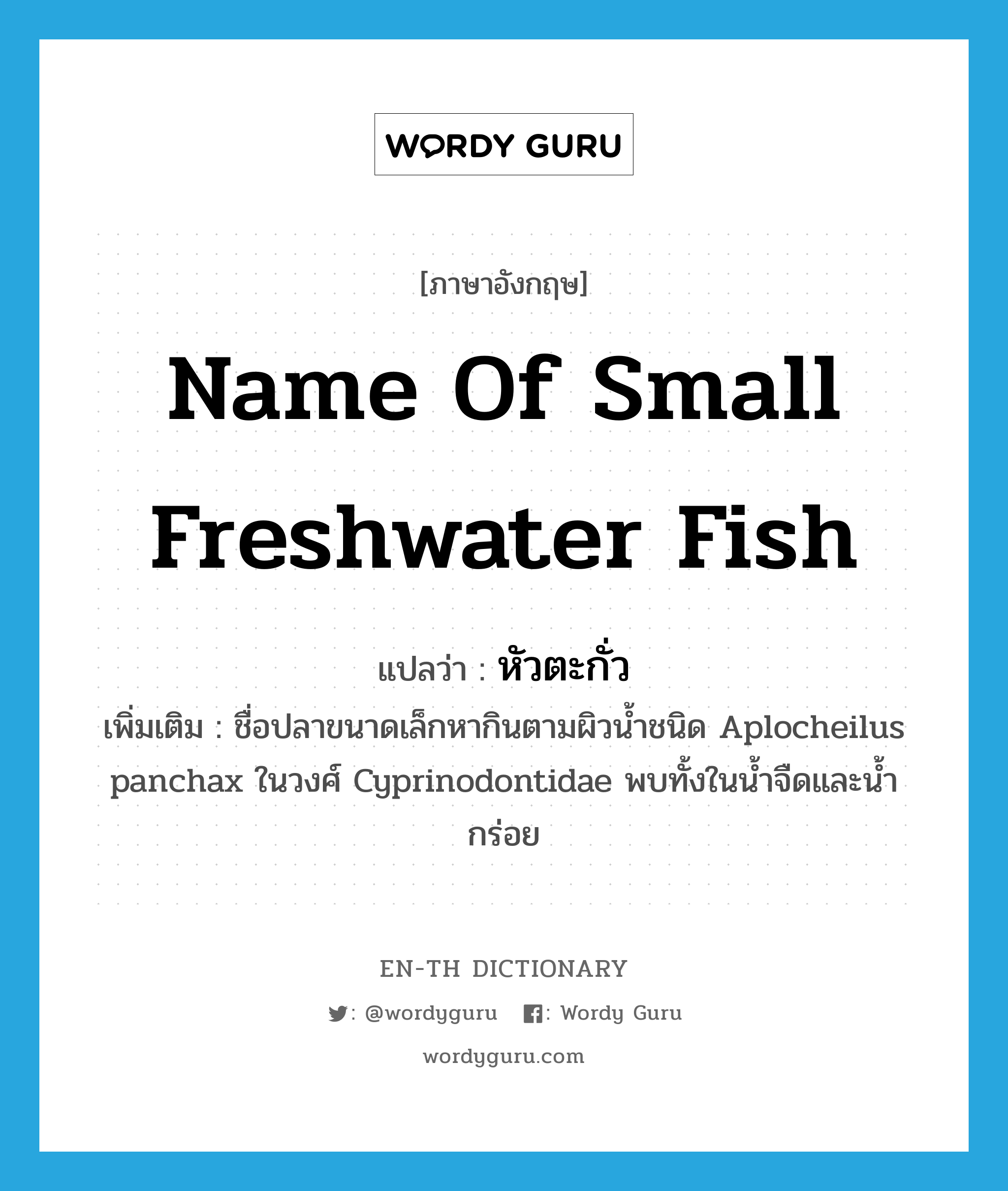 name of small freshwater fish แปลว่า?, คำศัพท์ภาษาอังกฤษ name of small freshwater fish แปลว่า หัวตะกั่ว ประเภท N เพิ่มเติม ชื่อปลาขนาดเล็กหากินตามผิวน้ำชนิด Aplocheilus panchax ในวงศ์ Cyprinodontidae พบทั้งในน้ำจืดและน้ำกร่อย หมวด N