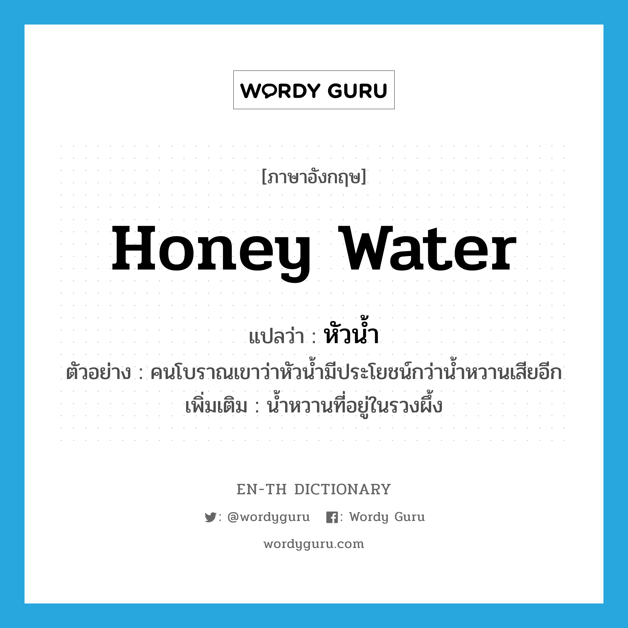 หัวน้ำ ภาษาอังกฤษ?, คำศัพท์ภาษาอังกฤษ หัวน้ำ แปลว่า honey water ประเภท N ตัวอย่าง คนโบราณเขาว่าหัวน้ำมีประโยชน์กว่าน้ำหวานเสียอีก เพิ่มเติม น้ำหวานที่อยู่ในรวงผึ้ง หมวด N