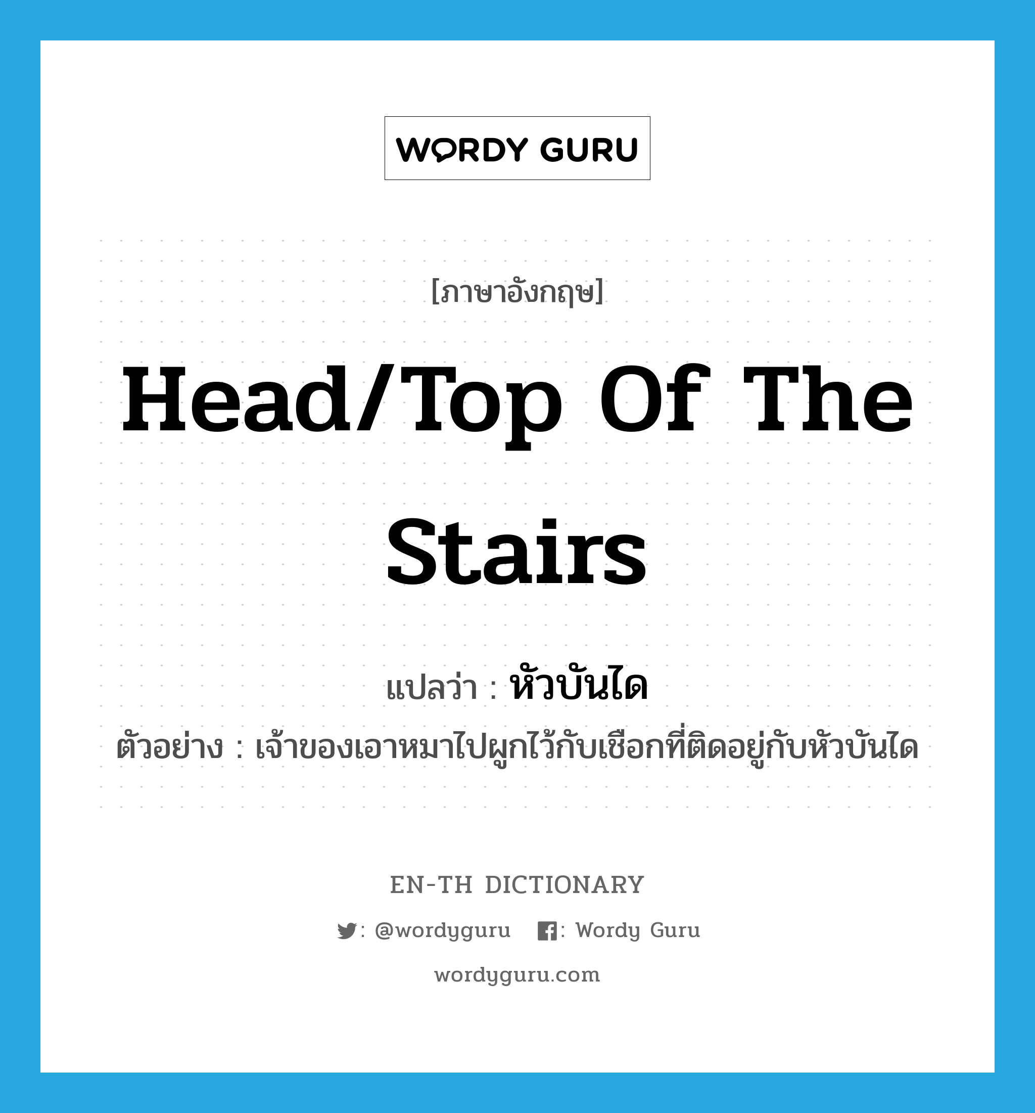 head/top of the stairs แปลว่า?, คำศัพท์ภาษาอังกฤษ head/top of the stairs แปลว่า หัวบันได ประเภท N ตัวอย่าง เจ้าของเอาหมาไปผูกไว้กับเชือกที่ติดอยู่กับหัวบันได หมวด N