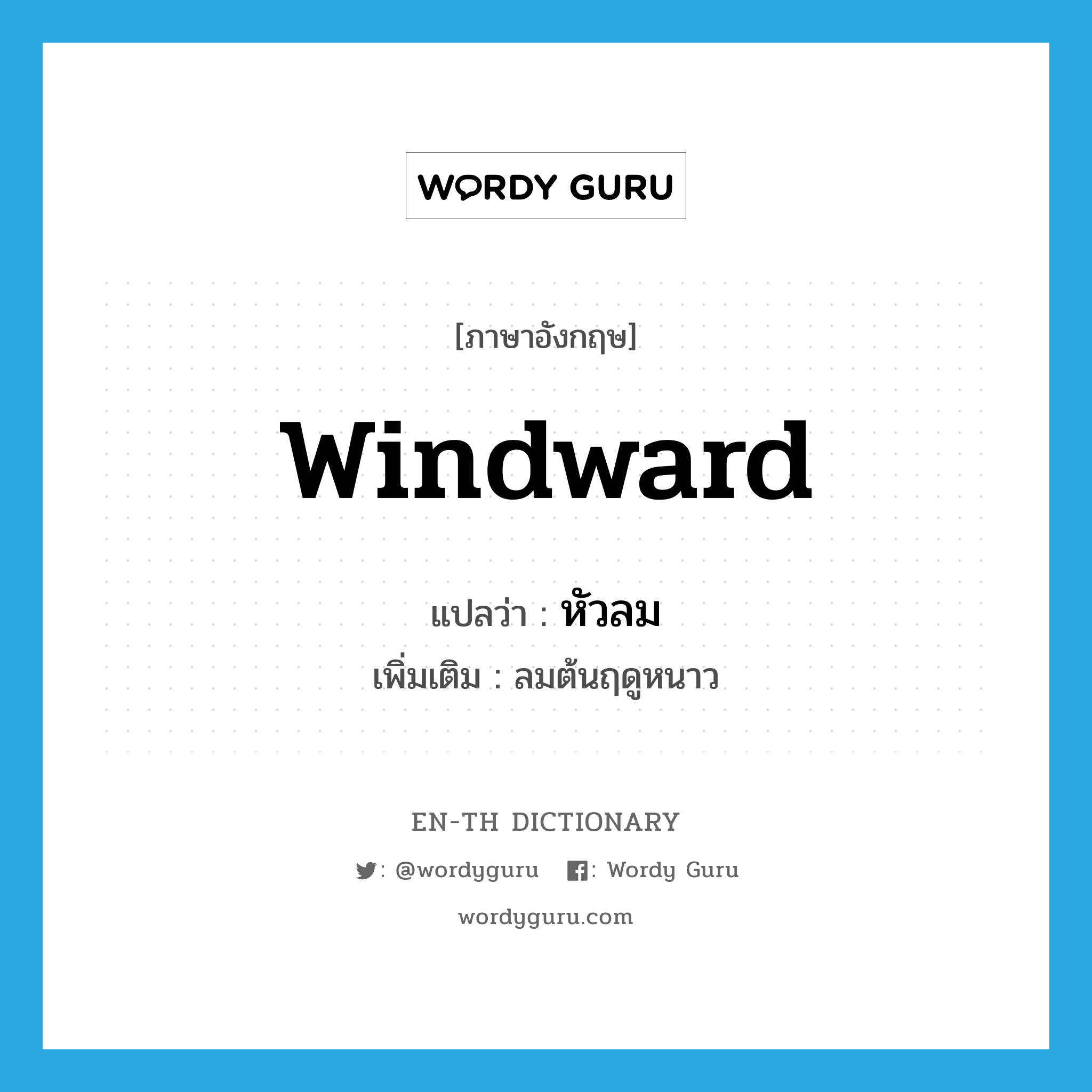 windward แปลว่า?, คำศัพท์ภาษาอังกฤษ windward แปลว่า หัวลม ประเภท N เพิ่มเติม ลมต้นฤดูหนาว หมวด N