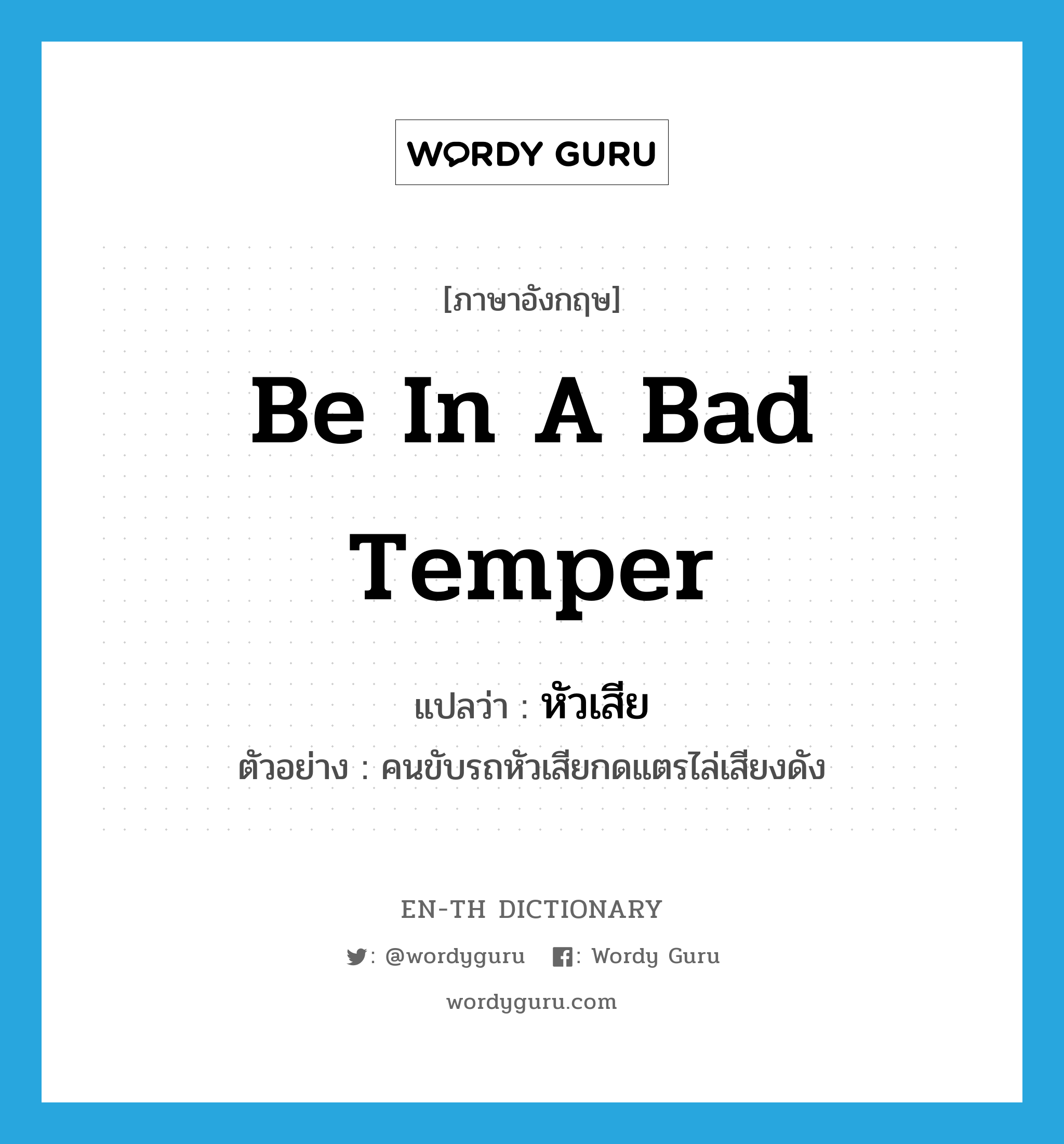 be in a bad temper แปลว่า?, คำศัพท์ภาษาอังกฤษ be in a bad temper แปลว่า หัวเสีย ประเภท V ตัวอย่าง คนขับรถหัวเสียกดแตรไล่เสียงดัง หมวด V